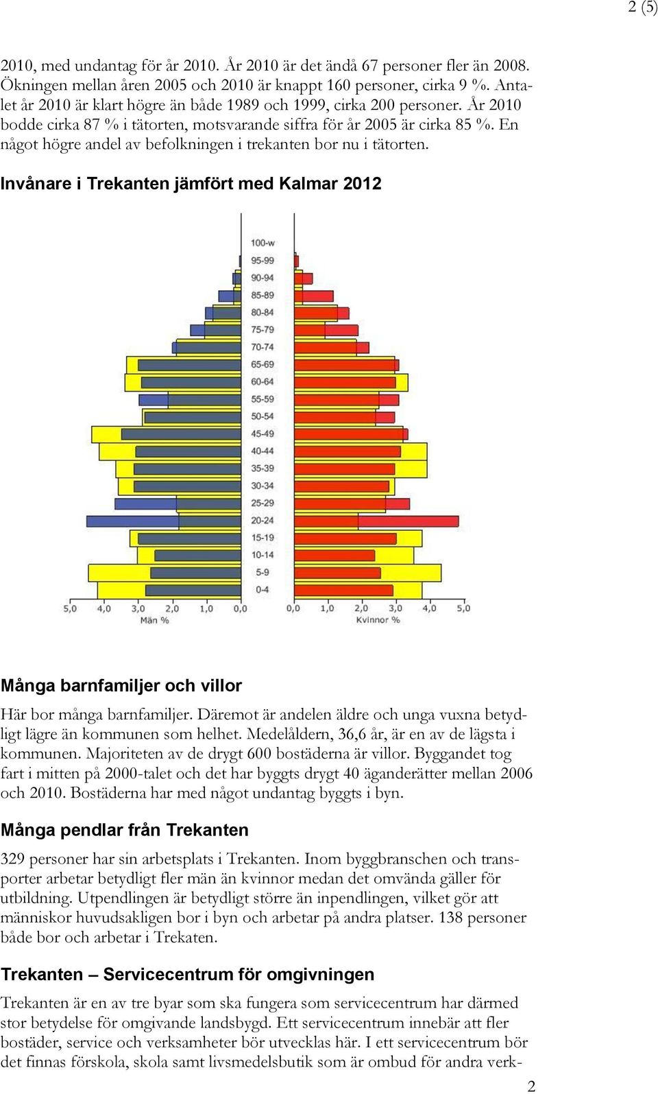 En något högre andel av befolkningen i trekanten bor nu i tätorten. Invånare i Trekanten jämfört med Kalmar 2012 Många barnfamiljer och villor Här bor många barnfamiljer.