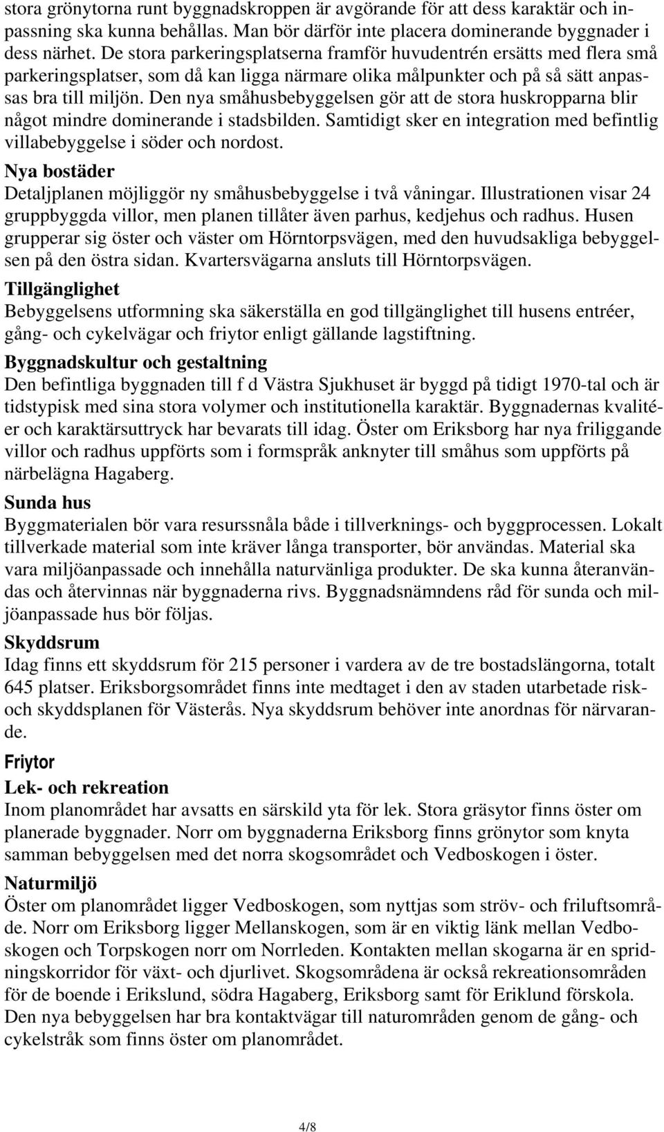 Den nya småhusbebyggelsen gör att de stora huskropparna blir något mindre dominerande i stadsbilden. Samtidigt sker en integration med befintlig villabebyggelse i söder och nordost.