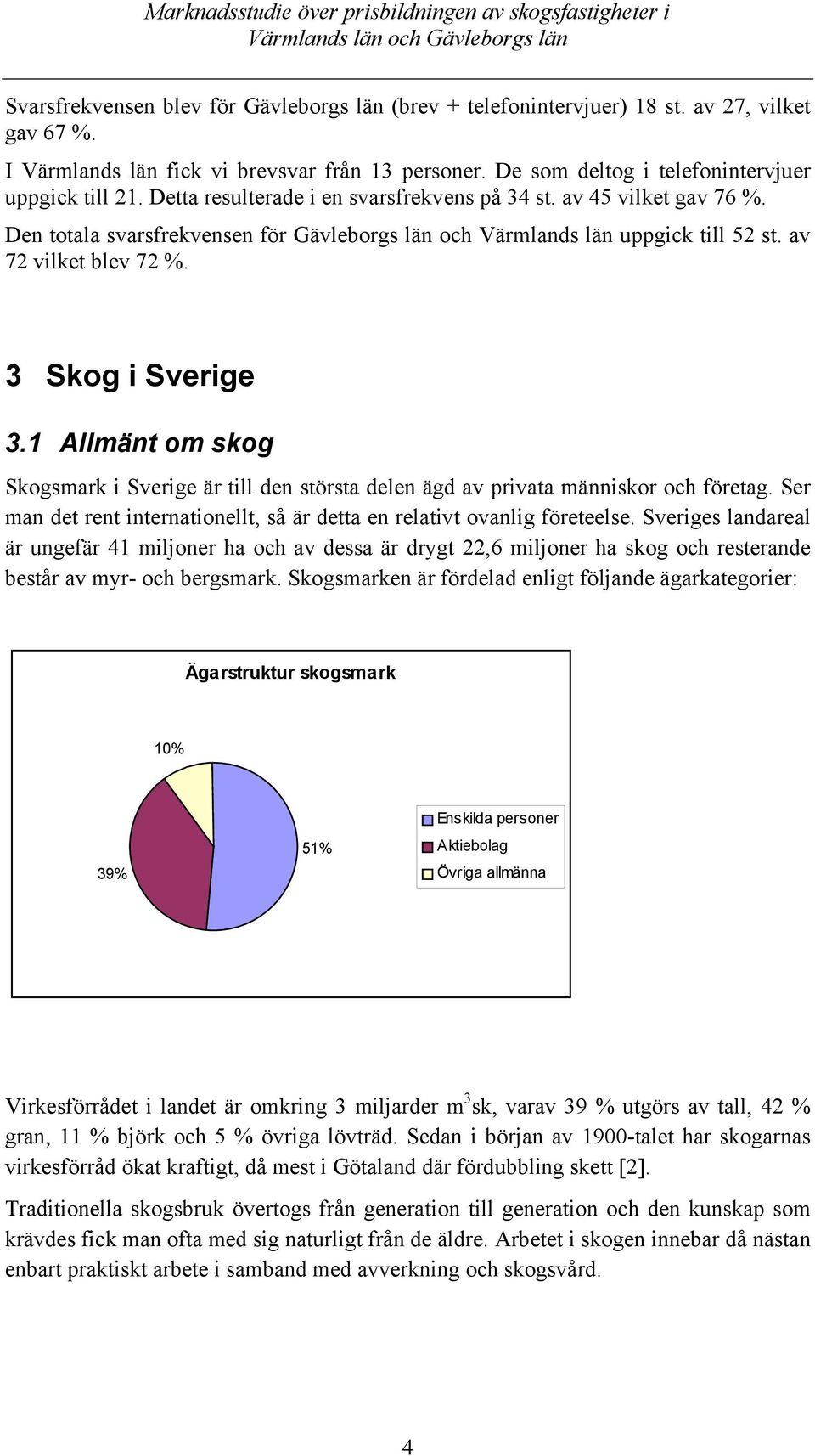1 Allmänt om skog Skogsmark i Sverige är till den största delen ägd av privata människor och företag. Ser man det rent internationellt, så är detta en relativt ovanlig företeelse.