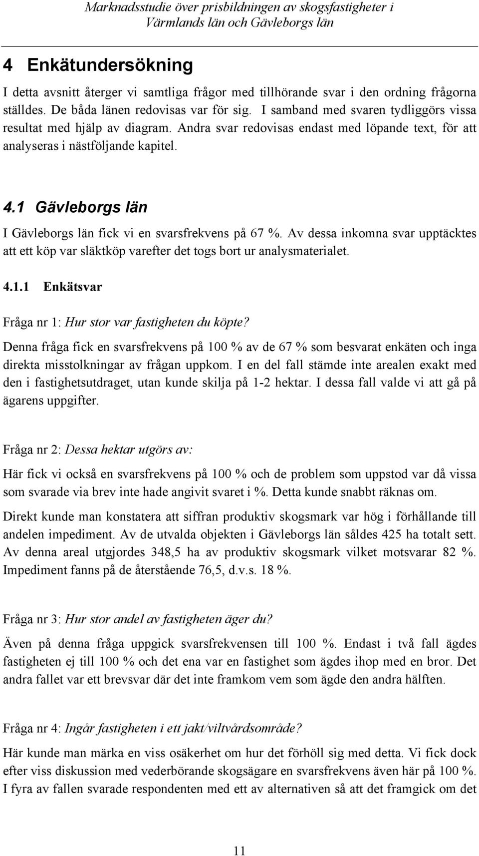 1 Gävleborgs län I Gävleborgs län fick vi en svarsfrekvens på 67 %. Av dessa inkomna svar upptäcktes att ett köp var släktköp varefter det togs bort ur analysmaterialet. 4.1.1 Enkätsvar Fråga nr 1: Hur stor var fastigheten du köpte?
