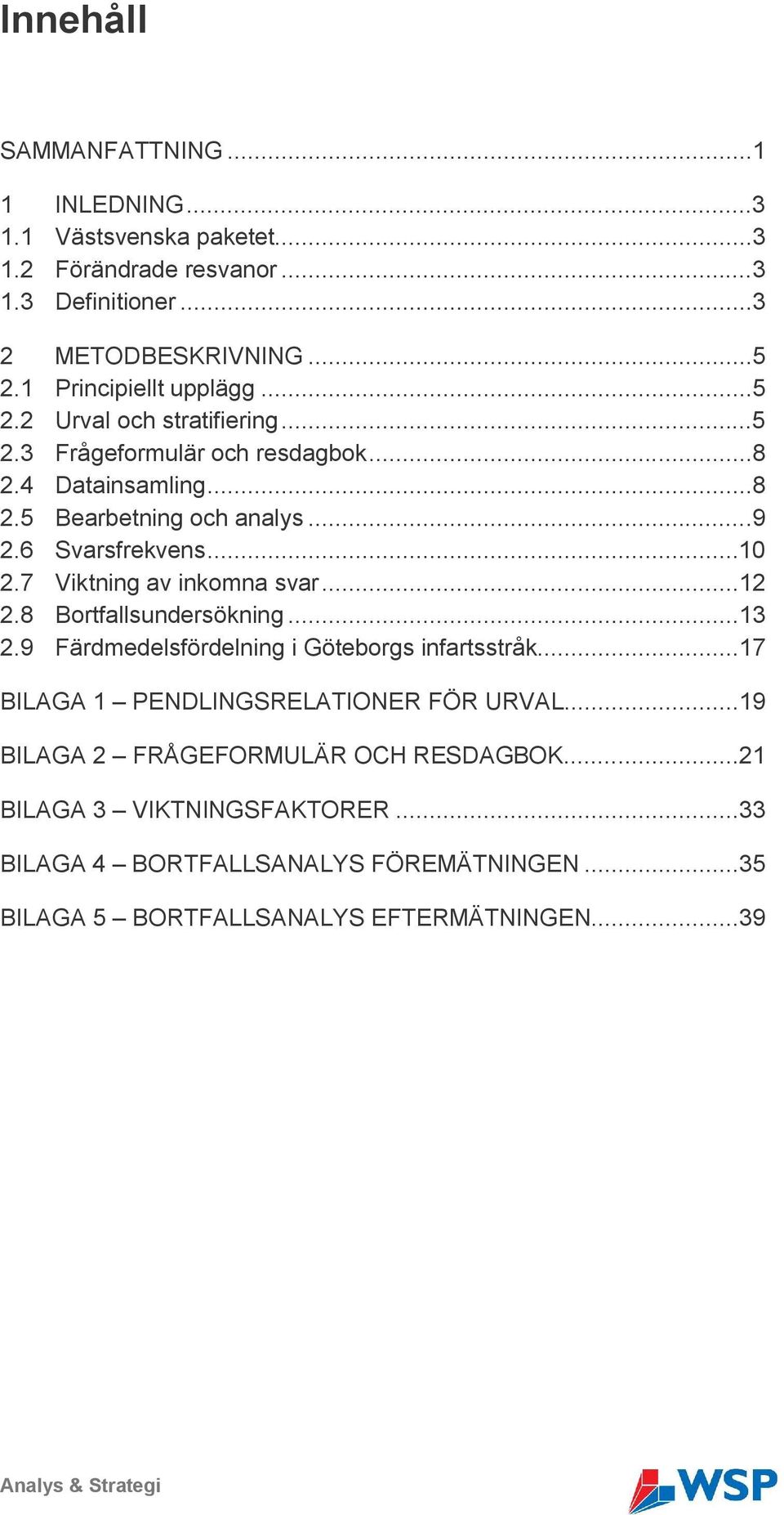 ..10 2.7 Viktning av inkomna svar...12 2.8 Bortfallsundersökning...13 2.9 Färdmedelsfördelning i Göteborgs infartsstråk...17 BILAGA 1 PENDLINGSRELATIONER FÖR URVAL.