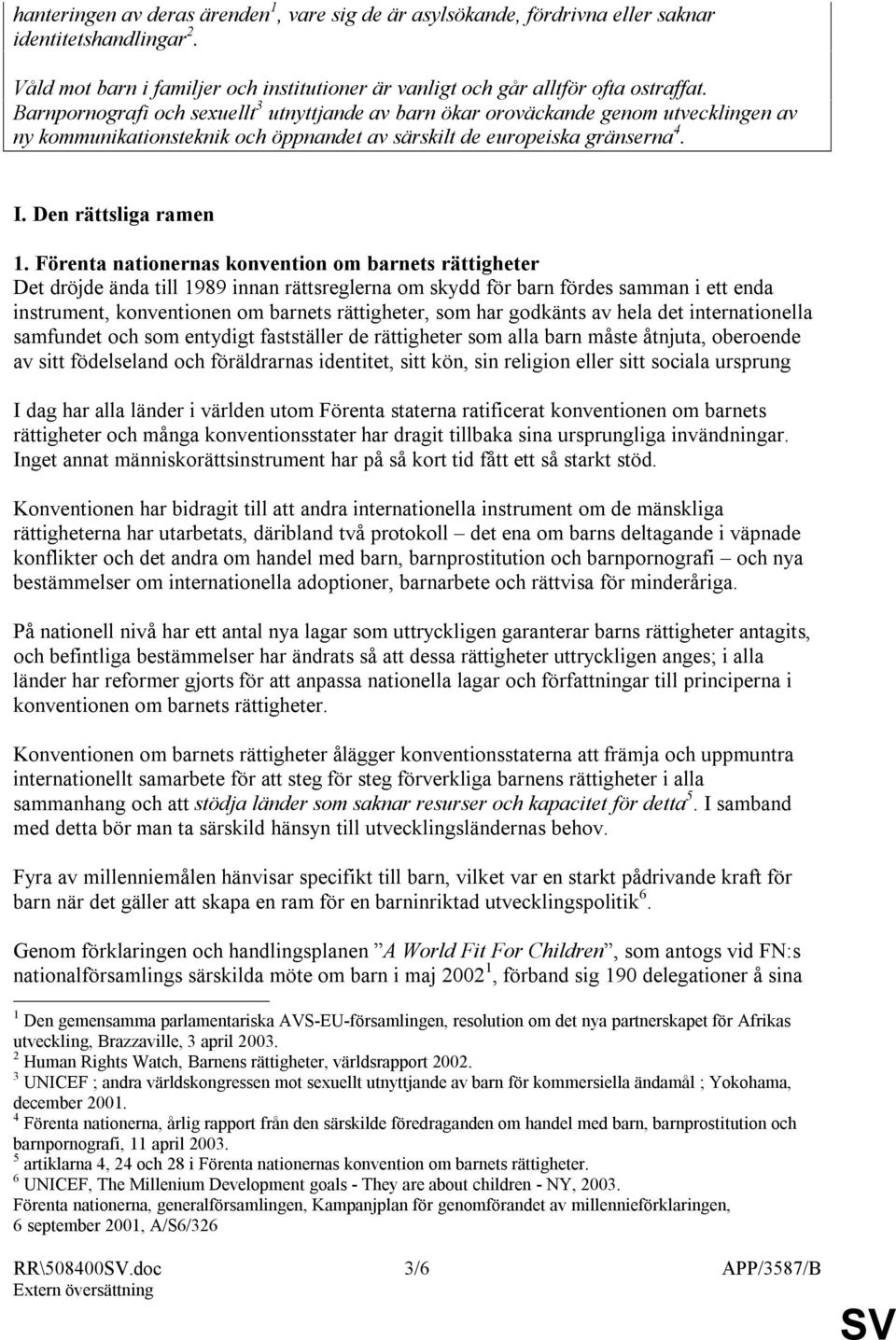 Förenta nationernas konvention om barnets rättigheter Det dröjde ända till 1989 innan rättsreglerna om skydd för barn fördes samman i ett enda instrument, konventionen om barnets rättigheter, som har
