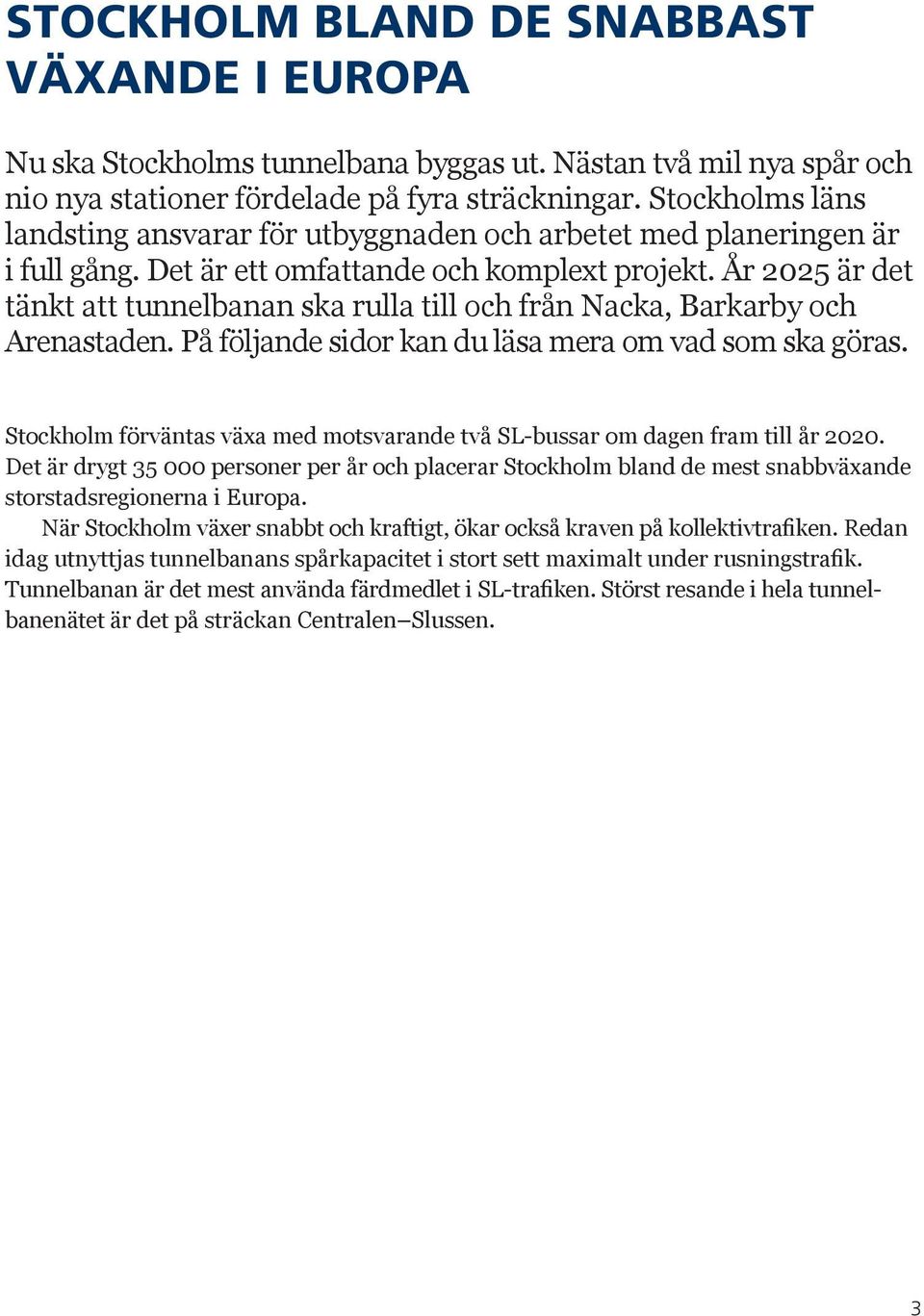 År 2025 är det tänkt att tunnelbanan ska rulla till och från Nacka, Barkarby och Arenastaden. På följande sidor kan du läsa mera om vad som ska göras.