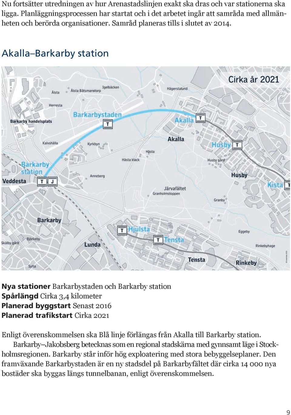 Akalla Barkarby station Nya stationer Barkarbystaden och Barkarby station Spårlängd Cirka 3,4 kilometer Planerad byggstart Senast 2016 Planerad trafikstart Cirka 2021 Enligt överenskommelsen ska Blå