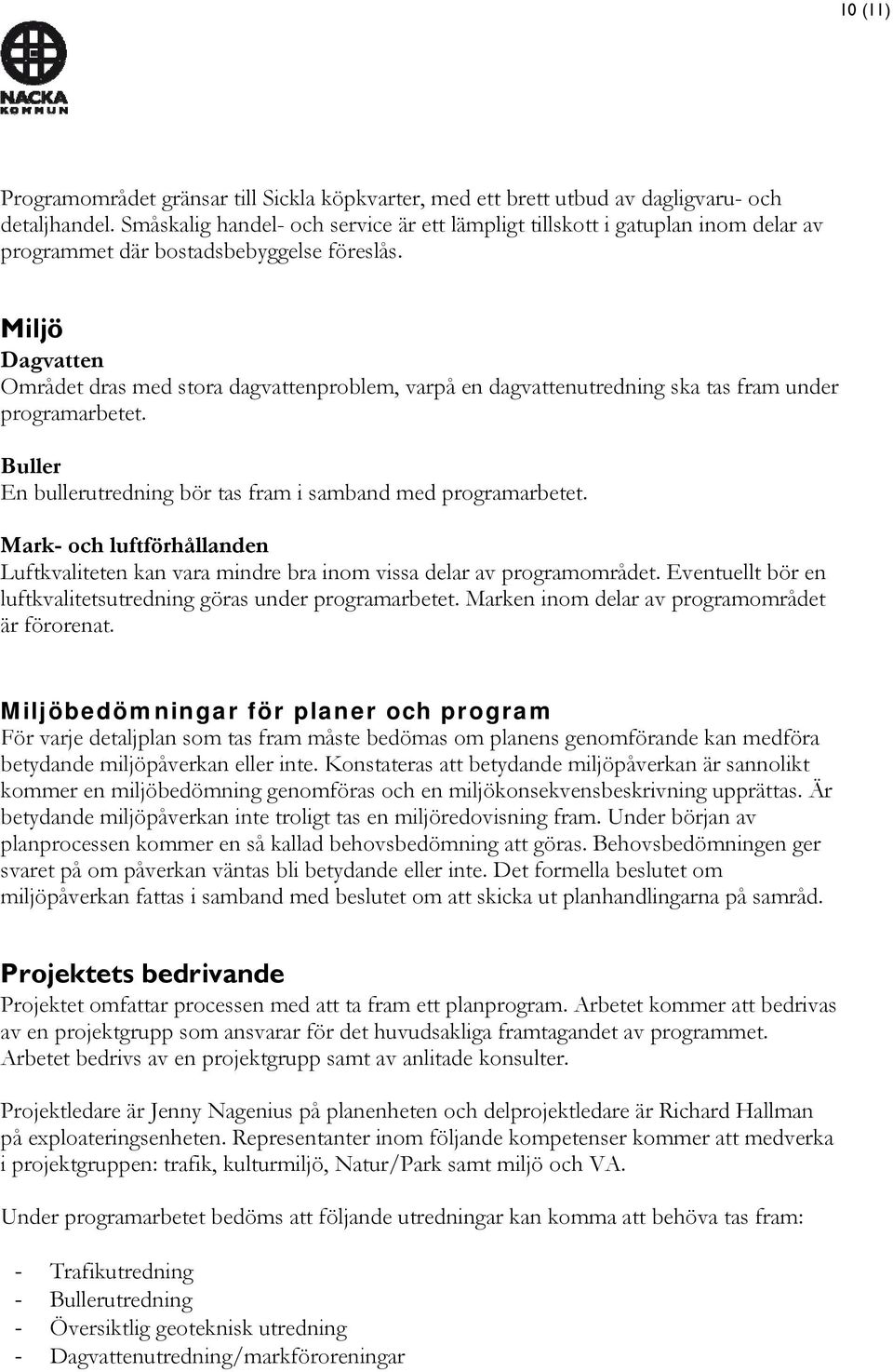 Miljö Dagvatten Området dras med stora dagvattenproblem, varpå en dagvattenutredning ska tas fram under programarbetet. Buller En bullerutredning bör tas fram i samband med programarbetet.