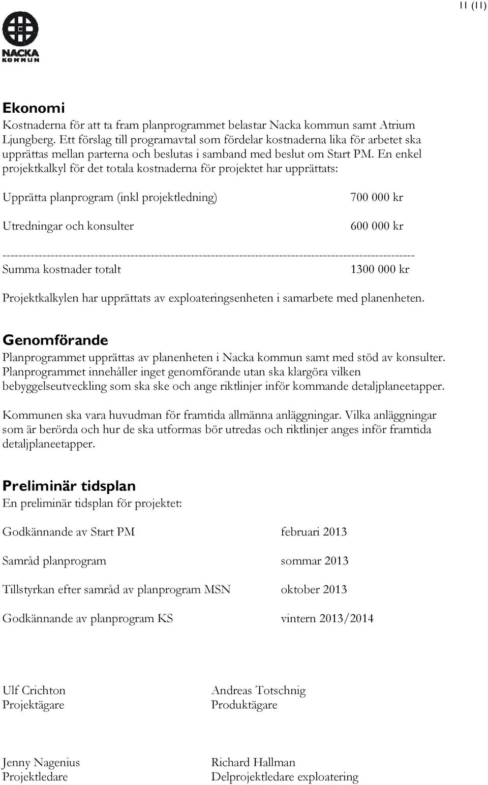 En enkel projektkalkyl för det totala kostnaderna för projektet har upprättats: Upprätta planprogram (inkl projektledning) Utredningar och konsulter 700 000 kr 600 000 kr