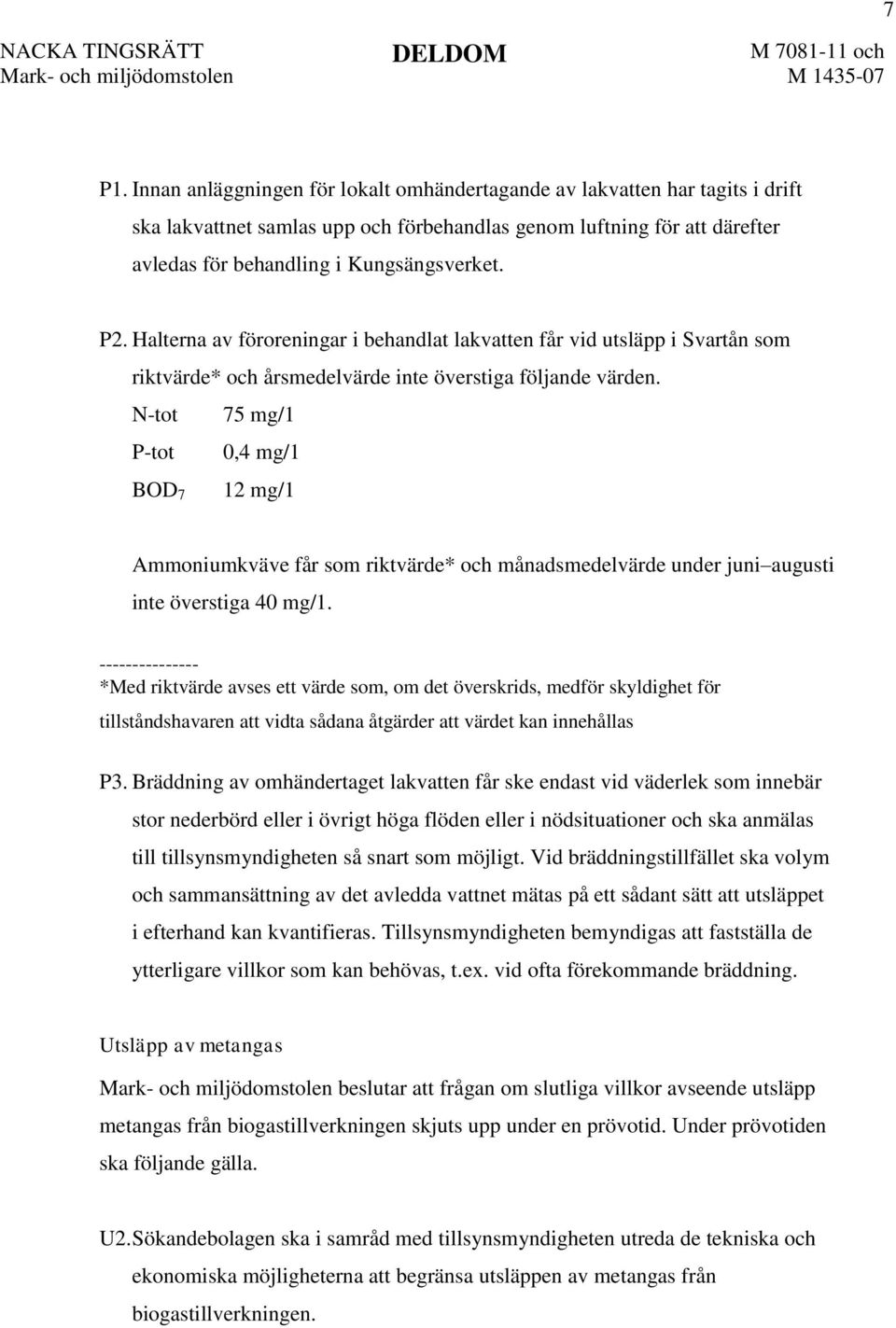 N-tot 75 mg/1 P-tot 0,4 mg/1 BOD 7 12 mg/1 Ammoniumkväve får som riktvärde* och månadsmedelvärde under juni augusti inte överstiga 40 mg/1.