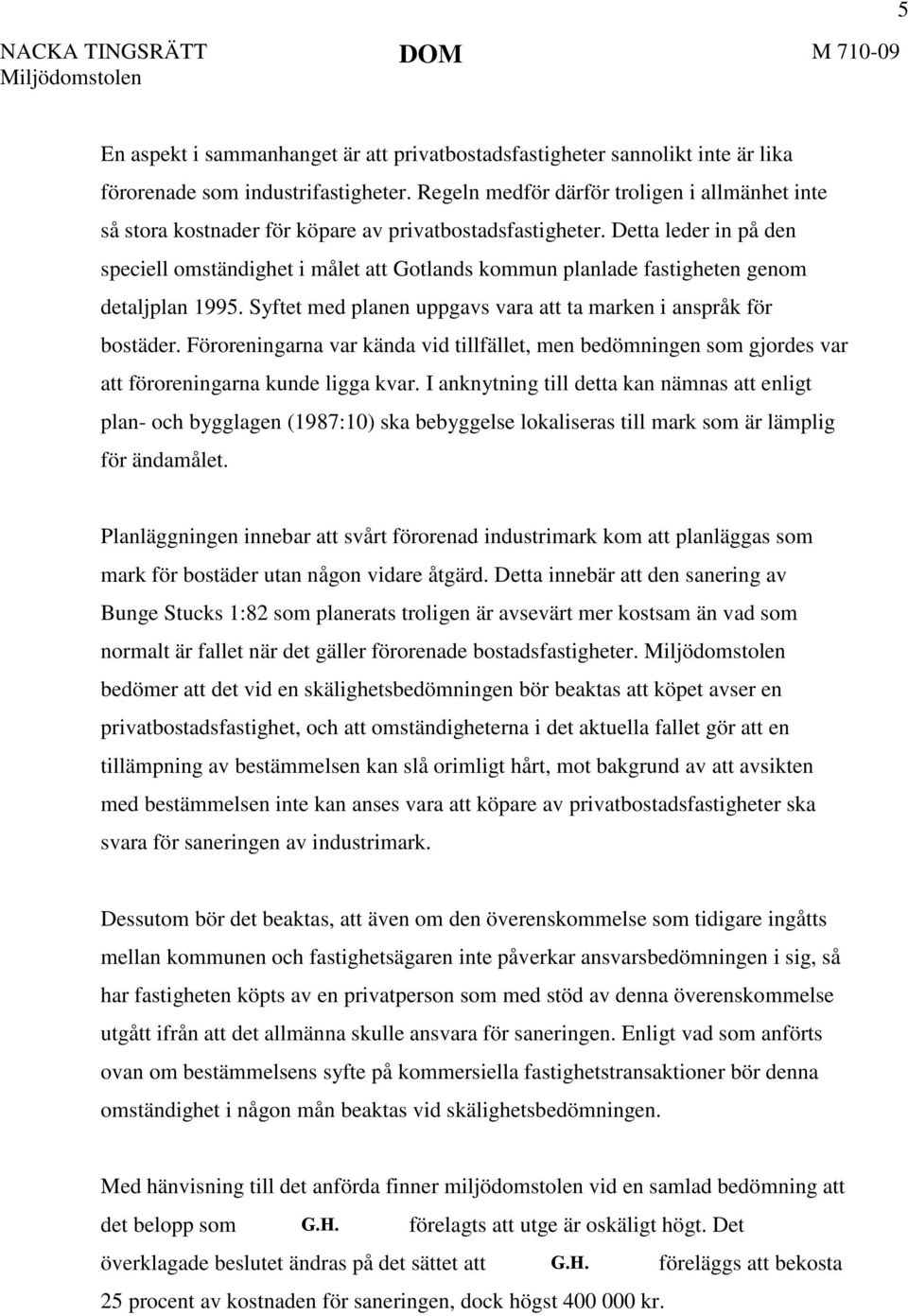 Detta leder in på den speciell omständighet i målet att Gotlands kommun planlade fastigheten genom detaljplan 1995. Syftet med planen uppgavs vara att ta marken i anspråk för bostäder.