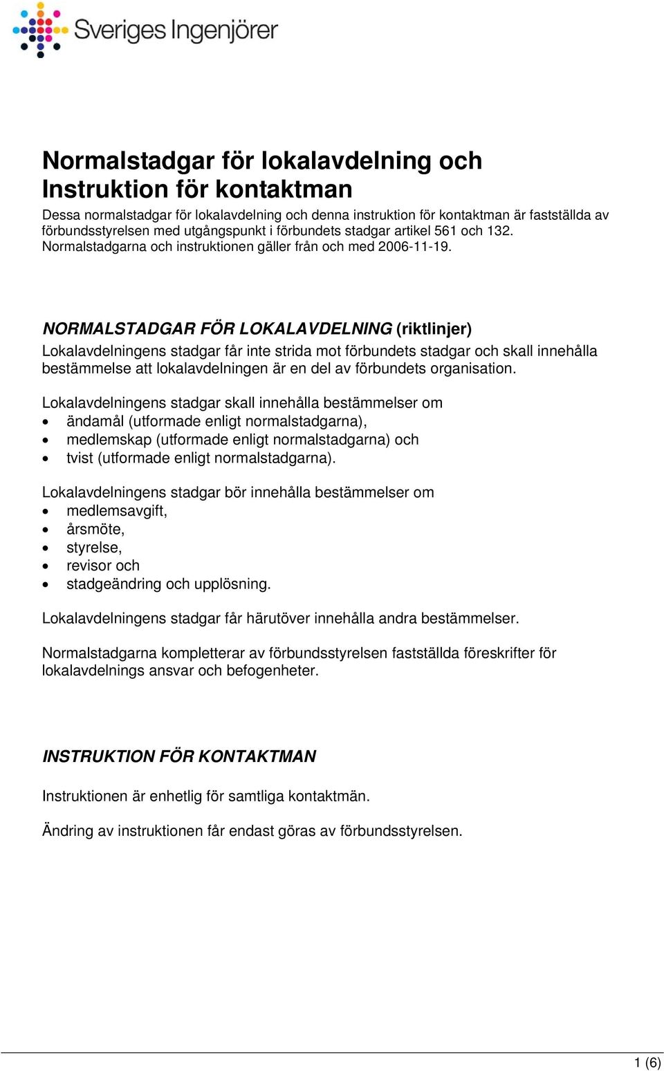 NORMALSTADGAR FÖR LOKALAVDELNING (riktlinjer) Lokalavdelningens stadgar får inte strida mot förbundets stadgar och skall innehålla bestämmelse att lokalavdelningen är en del av förbundets