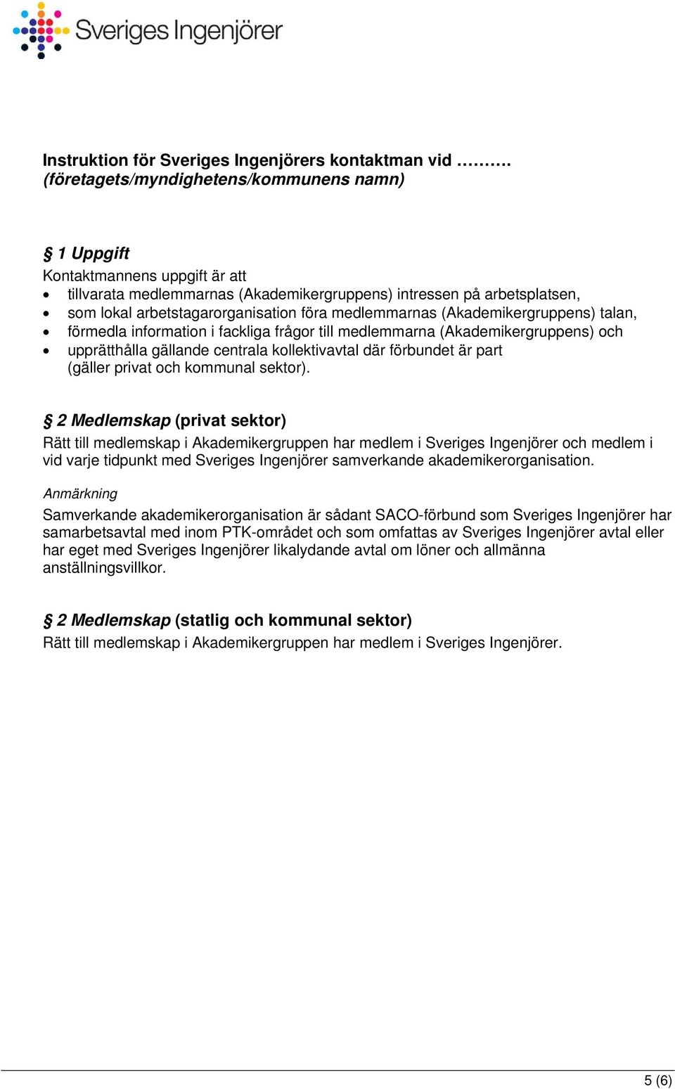 medlemmarnas (Akademikergruppens) talan, förmedla information i fackliga frågor till medlemmarna (Akademikergruppens) och upprätthålla gällande centrala kollektivavtal där förbundet är part (gäller