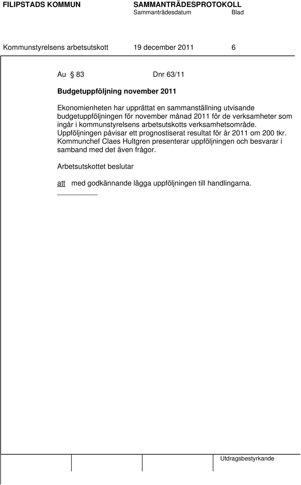 arbetsutskotts verksamhetsområde. Uppföljningen påvisar ett prognostiserat resultat för år 2011 om 200 tkr.