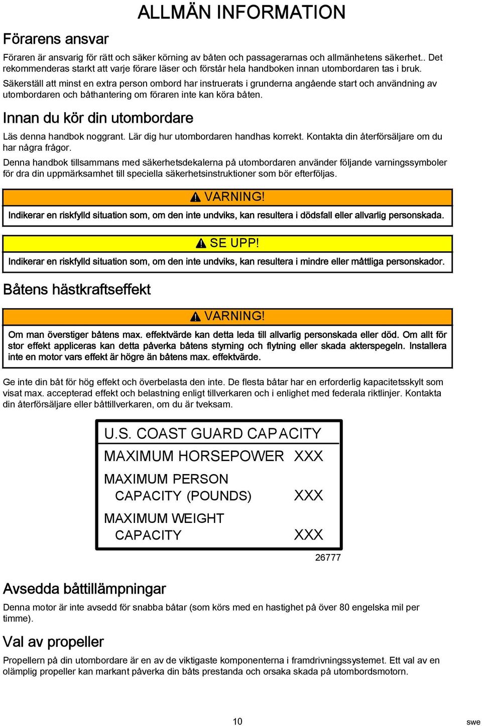 Säkerställ tt minst en extr person ombord hr instruerts i grundern ngående strt och nvändning v utombordren och båthntering om förren inte kn kör båten.