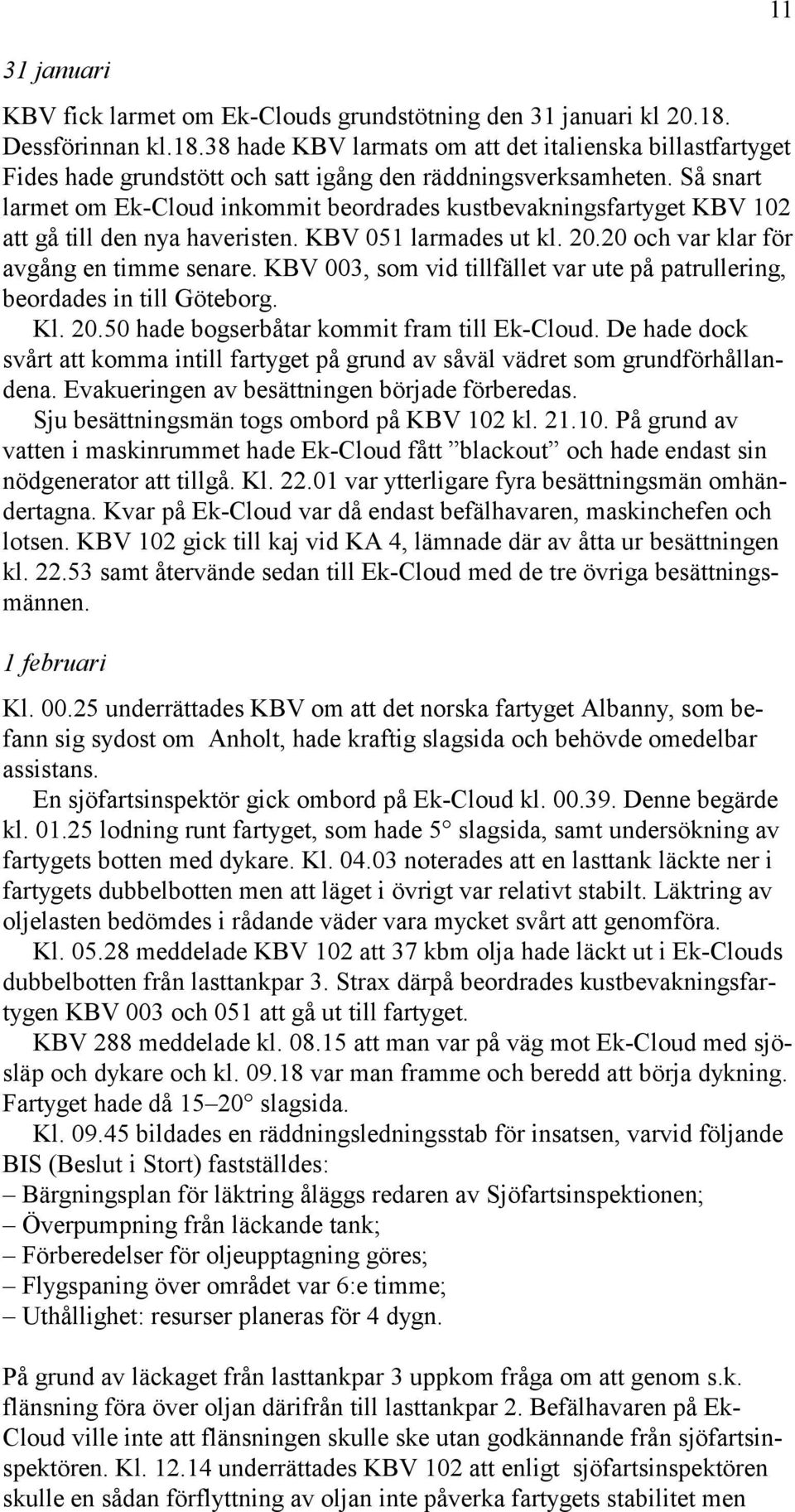 KBV 003, som vid tillfället var ute på patrullering, beordades in till Göteborg. Kl. 20.50 hade bogserbåtar kommit fram till Ek-Cloud.