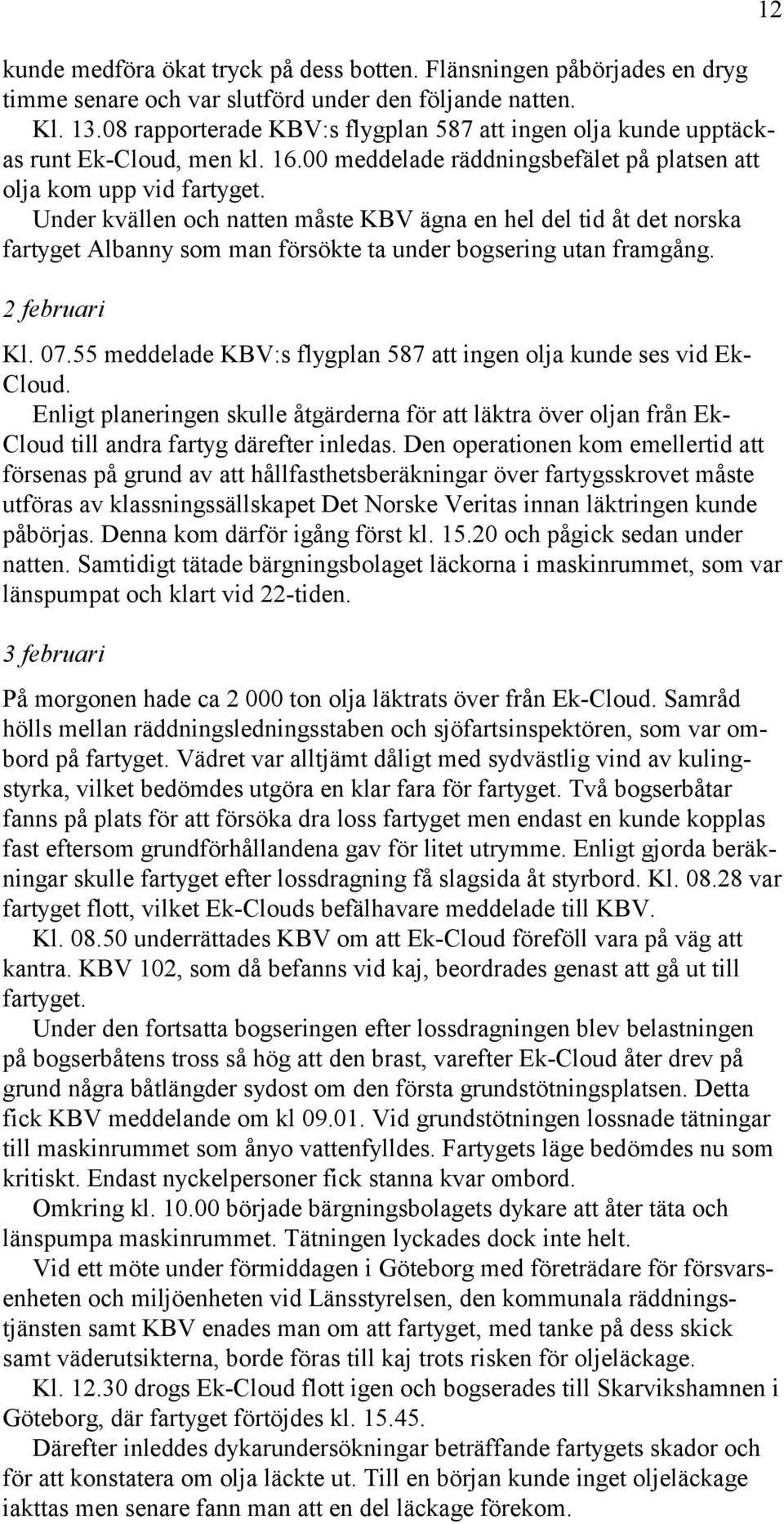 Under kvällen och natten måste KBV ägna en hel del tid åt det norska fartyget Albanny som man försökte ta under bogsering utan framgång. 2 februari Kl. 07.