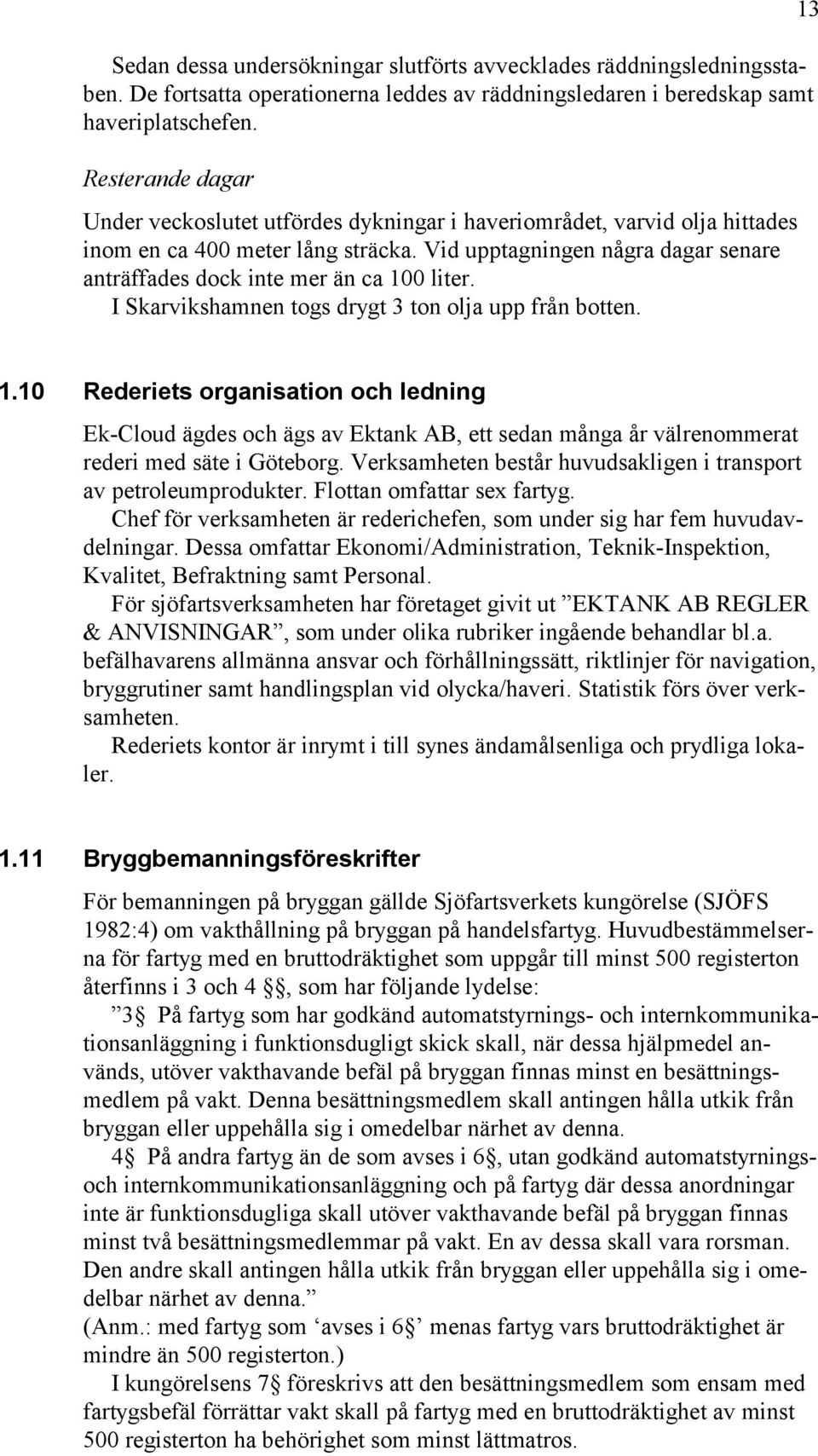 Vid upptagningen några dagar senare anträffades dock inte mer än ca 100 liter. I Skarvikshamnen togs drygt 3 ton olja upp från botten. 13 1.