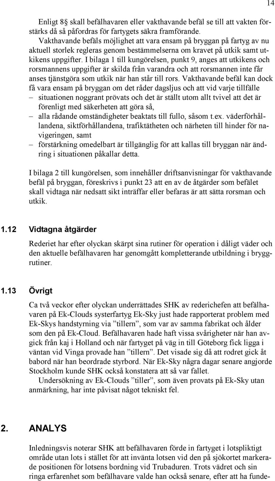 I bilaga 1 till kungörelsen, punkt 9, anges att utkikens och rorsmannens uppgifter är skilda från varandra och att rorsmannen inte får anses tjänstgöra som utkik när han står till rors.
