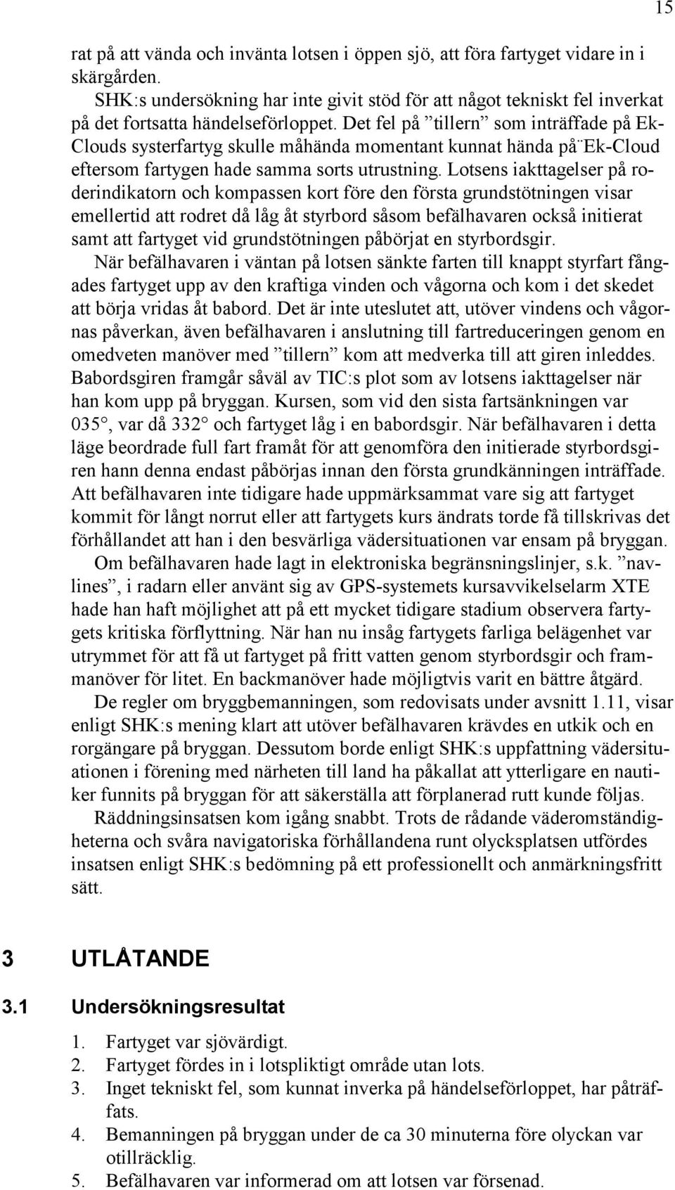 Det fel på tillern som inträffade på Ek- Clouds systerfartyg skulle måhända momentant kunnat hända på Ek-Cloud eftersom fartygen hade samma sorts utrustning.