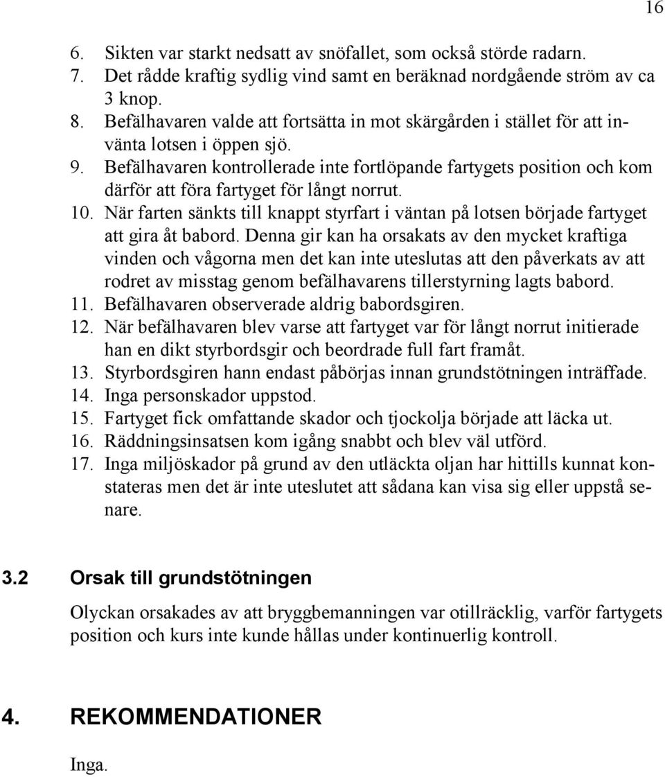 Befälhavaren kontrollerade inte fortlöpande fartygets position och kom därför att föra fartyget för långt norrut. 10.