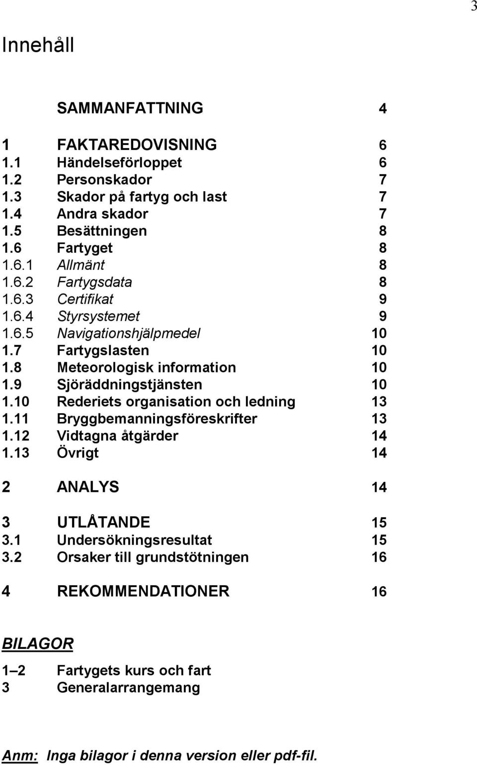 9 Sjöräddningstjänsten 10 1.10 Rederiets organisation och ledning 13 1.11 Bryggbemanningsföreskrifter 13 1.12 Vidtagna åtgärder 14 1.13 Övrigt 14 2 ANALYS 14 3 UTLÅTANDE 15 3.