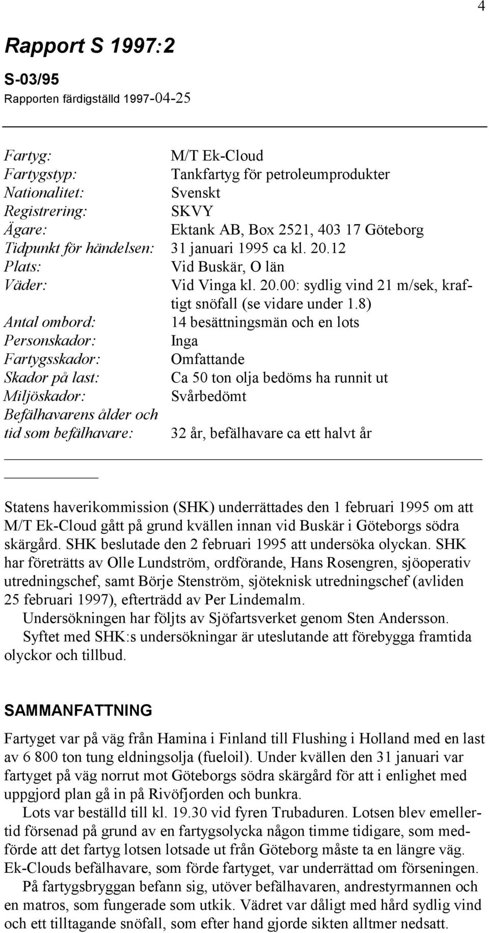 8) Antal ombord: 14 besättningsmän och en lots Personskador: Inga Fartygsskador: Omfattande Skador på last: Ca 50 ton olja bedöms ha runnit ut Miljöskador: Svårbedömt Befälhavarens ålder och tid som