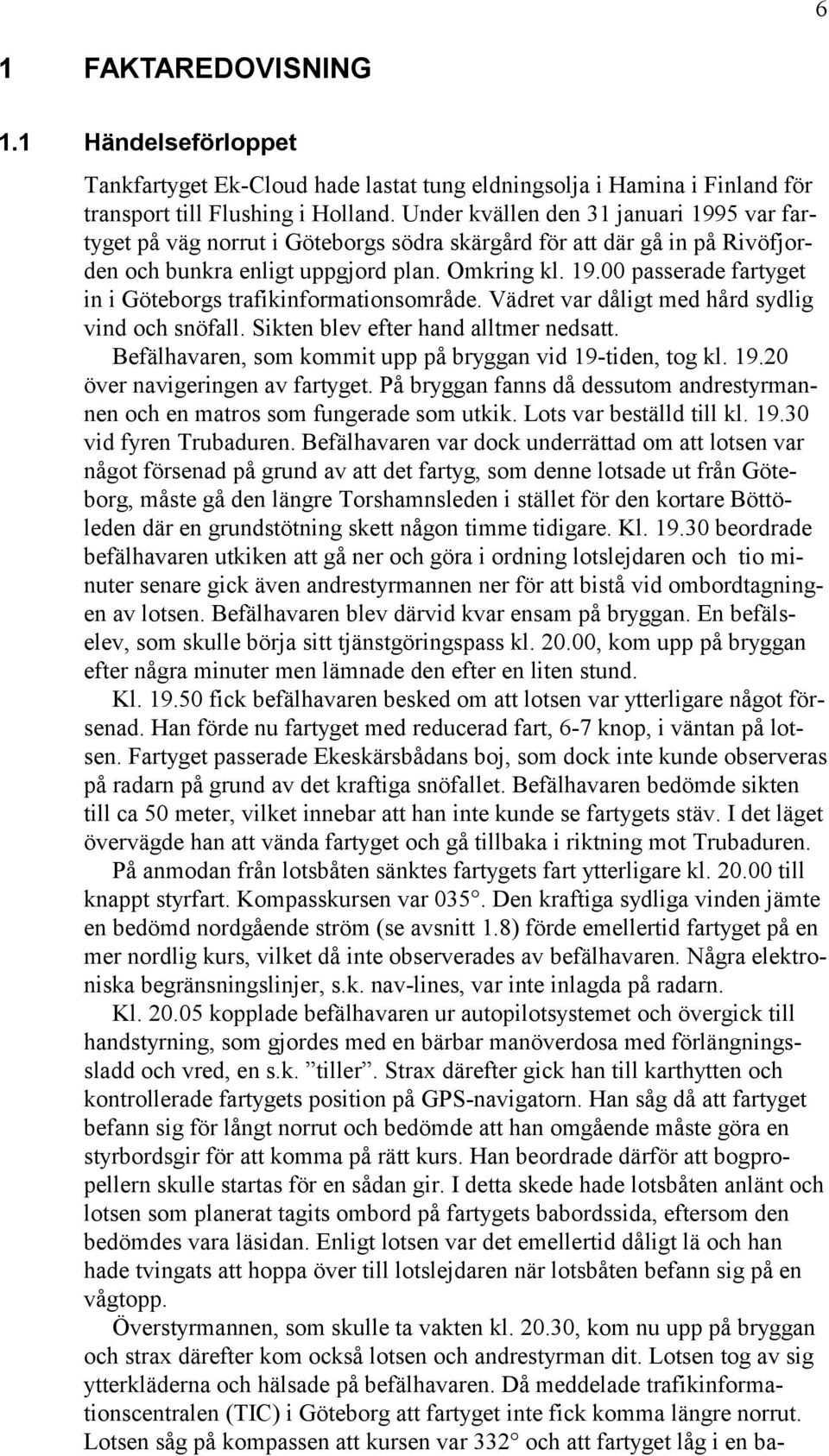 Vädret var dåligt med hård sydlig vind och snöfall. Sikten blev efter hand alltmer nedsatt. Befälhavaren, som kommit upp på bryggan vid 19-tiden, tog kl. 19.20 över navigeringen av fartyget.