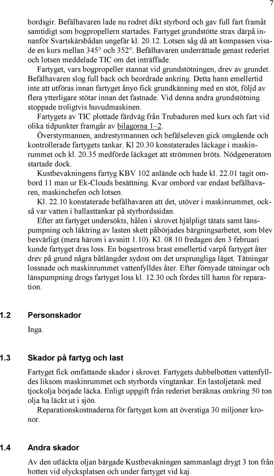 Fartyget, vars bogpropeller stannat vid grundstötningen, drev av grundet. Befälhavaren slog full back och beordrade ankring.
