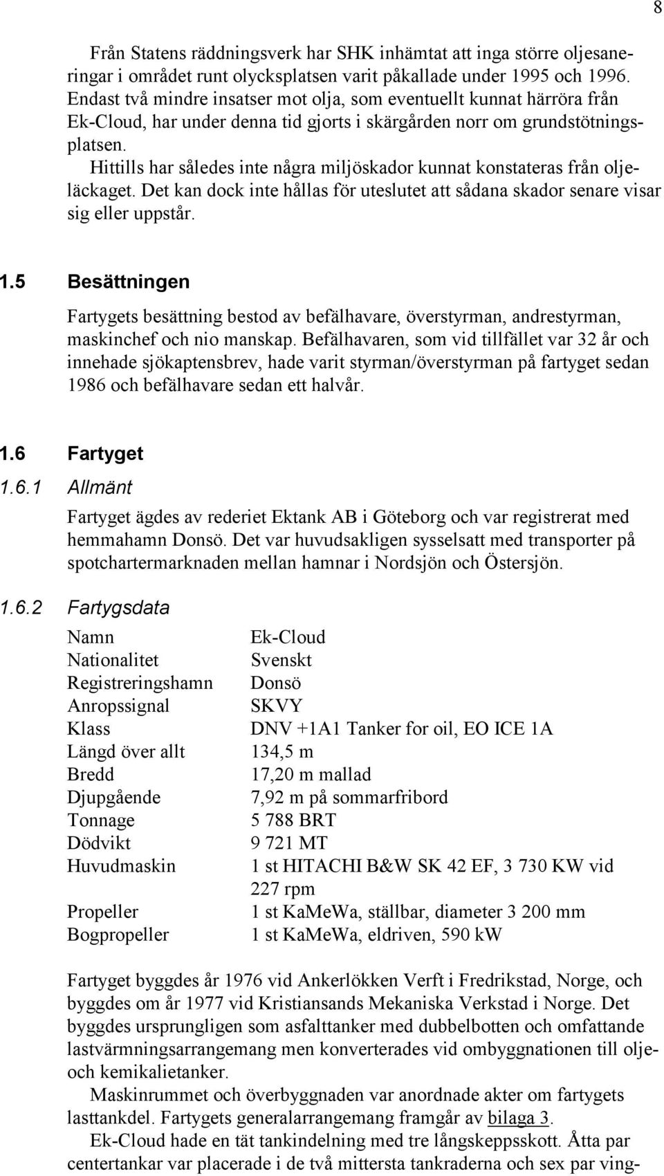 Hittills har således inte några miljöskador kunnat konstateras från oljeläckaget. Det kan dock inte hållas för uteslutet att sådana skador senare visar sig eller uppstår. 8 1.