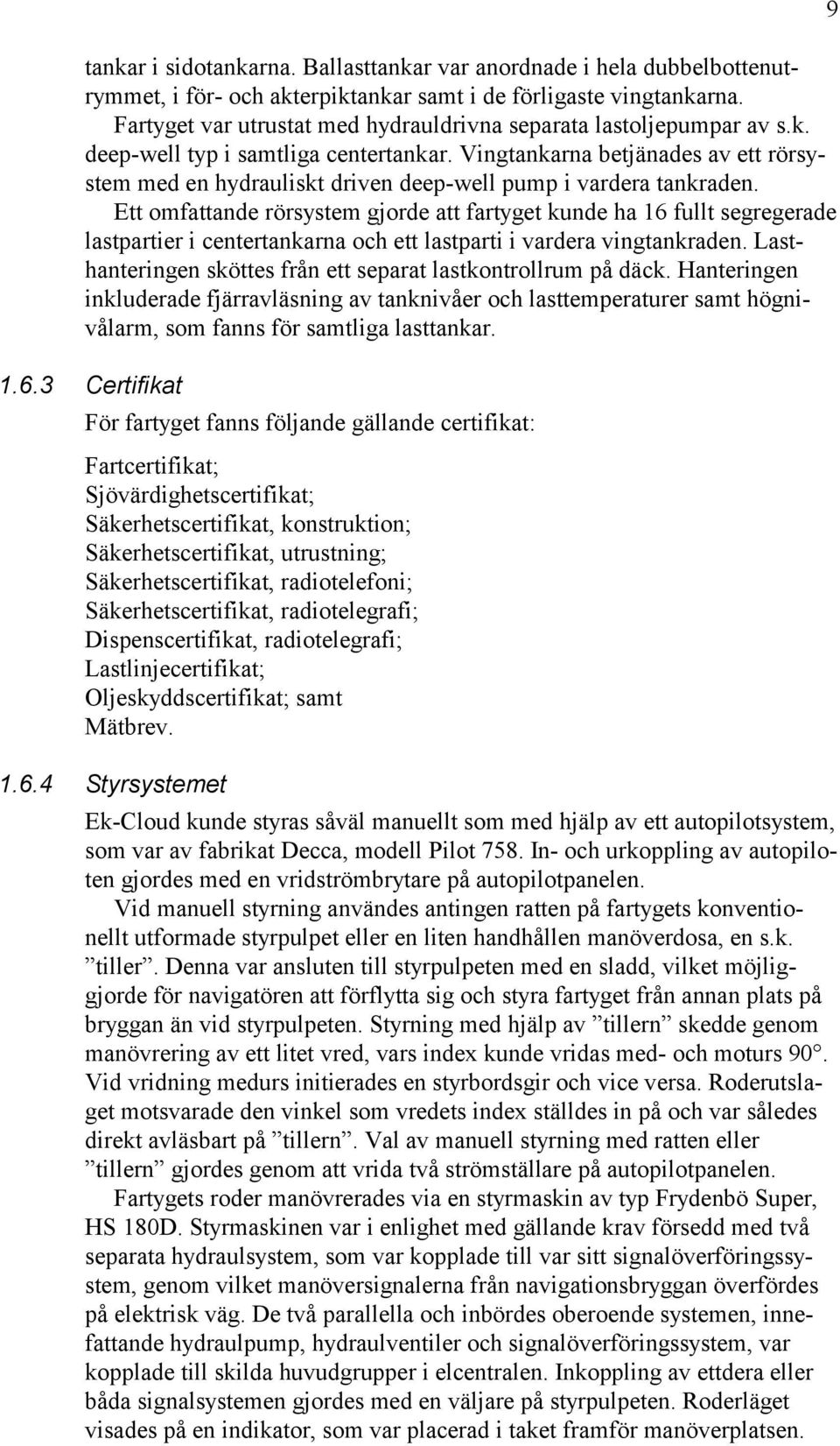 Vingtankarna betjänades av ett rörsystem med en hydrauliskt driven deep-well pump i vardera tankraden.