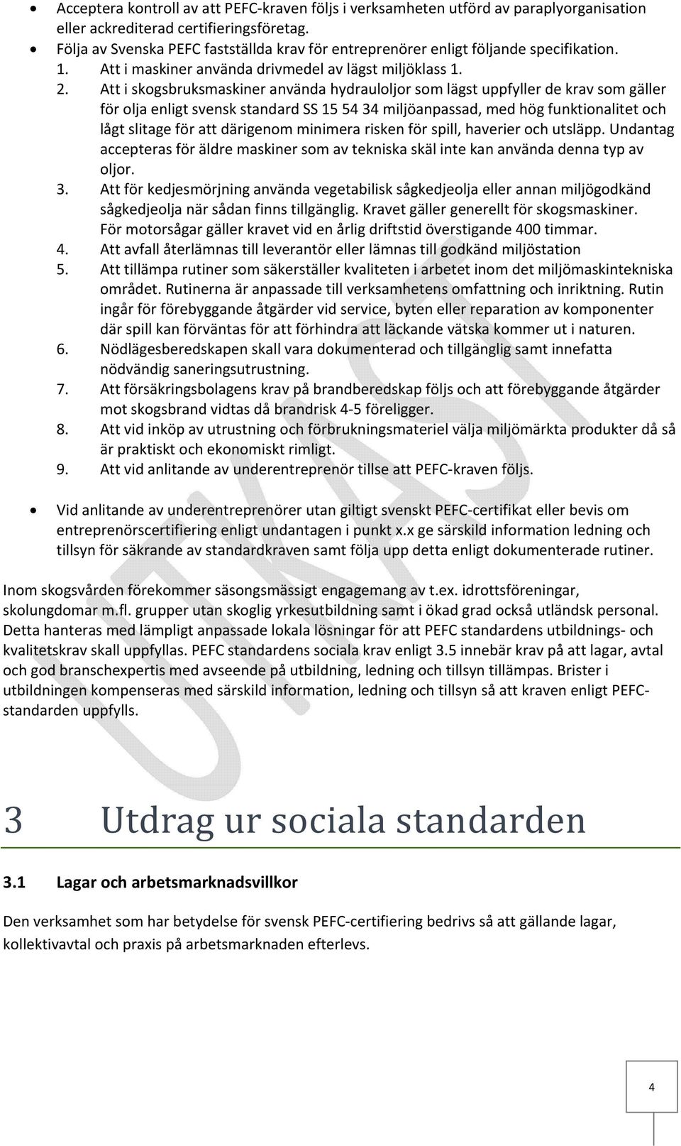 Att i skogsbruksmaskiner använda hydrauloljor som lägst uppfyller de krav som gäller för olja enligt svensk standard SS 15 54 34 miljöanpassad, med hög funktionalitet och lågt slitage för att