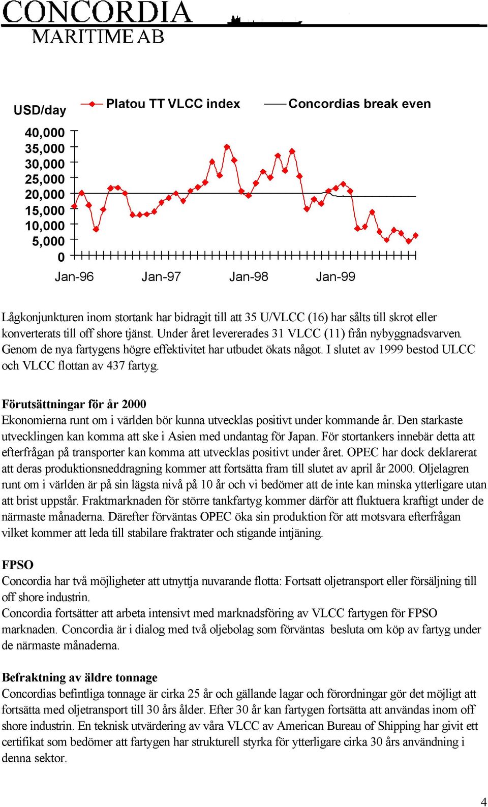 I slutet av 1999 bestod ULCC och VLCC flottan av 437 fartyg. Förutsättningar för år 2000 Ekonomierna runt om i världen bör kunna utvecklas positivt under kommande år.
