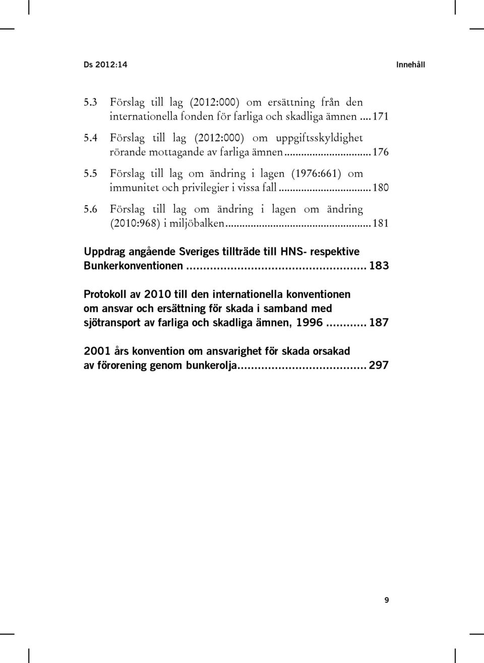 .. 180 5.6 Förslag till lag om ändring i lagen om ändring (2010:968) i miljöbalken... 181 Uppdrag angående Sveriges tillträde till HNS- respektive Bunkerkonventionen.