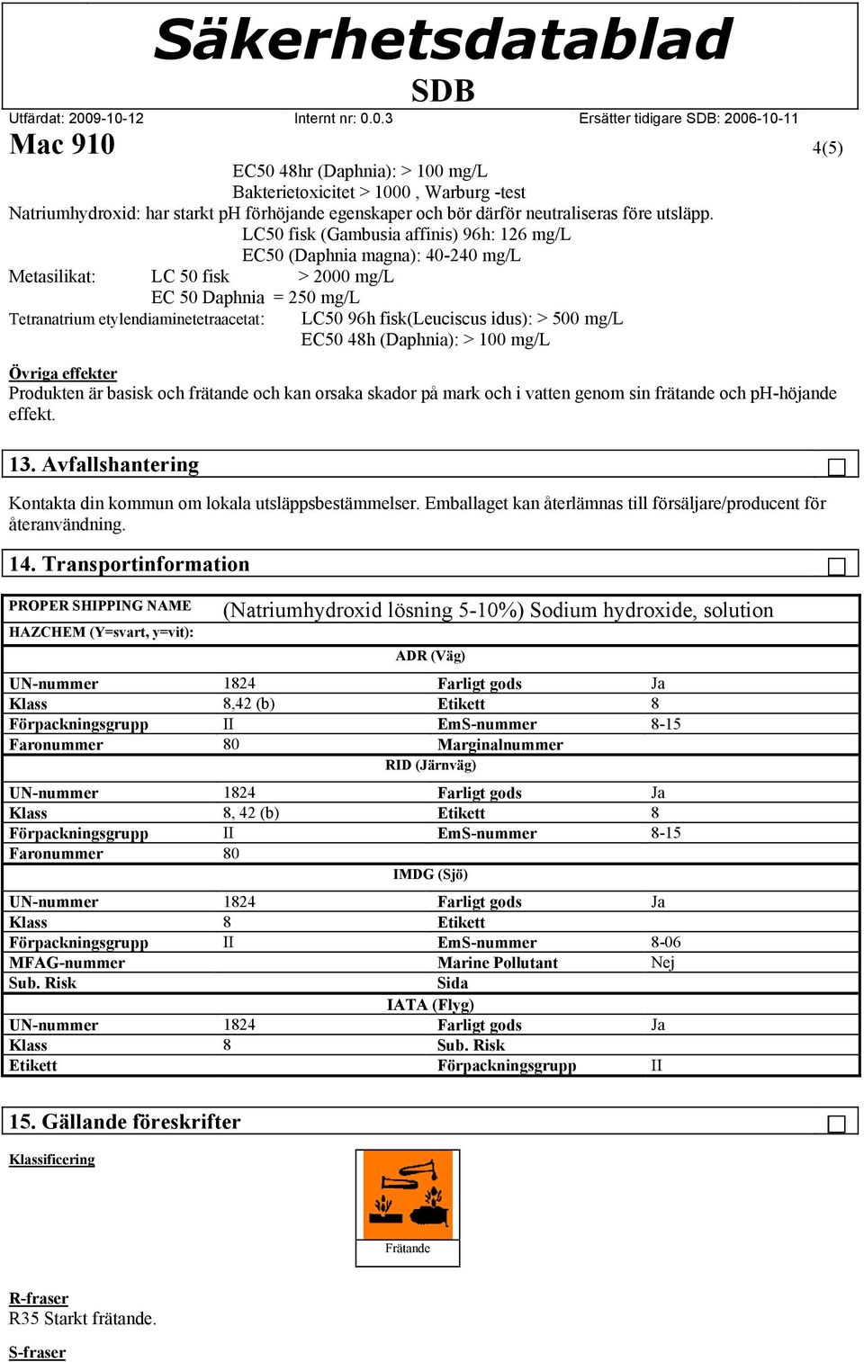 fisk(leuciscus idus): > 500 mg/l EC50 48h (Daphnia): > 100 mg/l Övriga effekter Produkten är basisk och frätande och kan orsaka skador på mark och i vatten genom sin frätande och ph-höjande effekt.