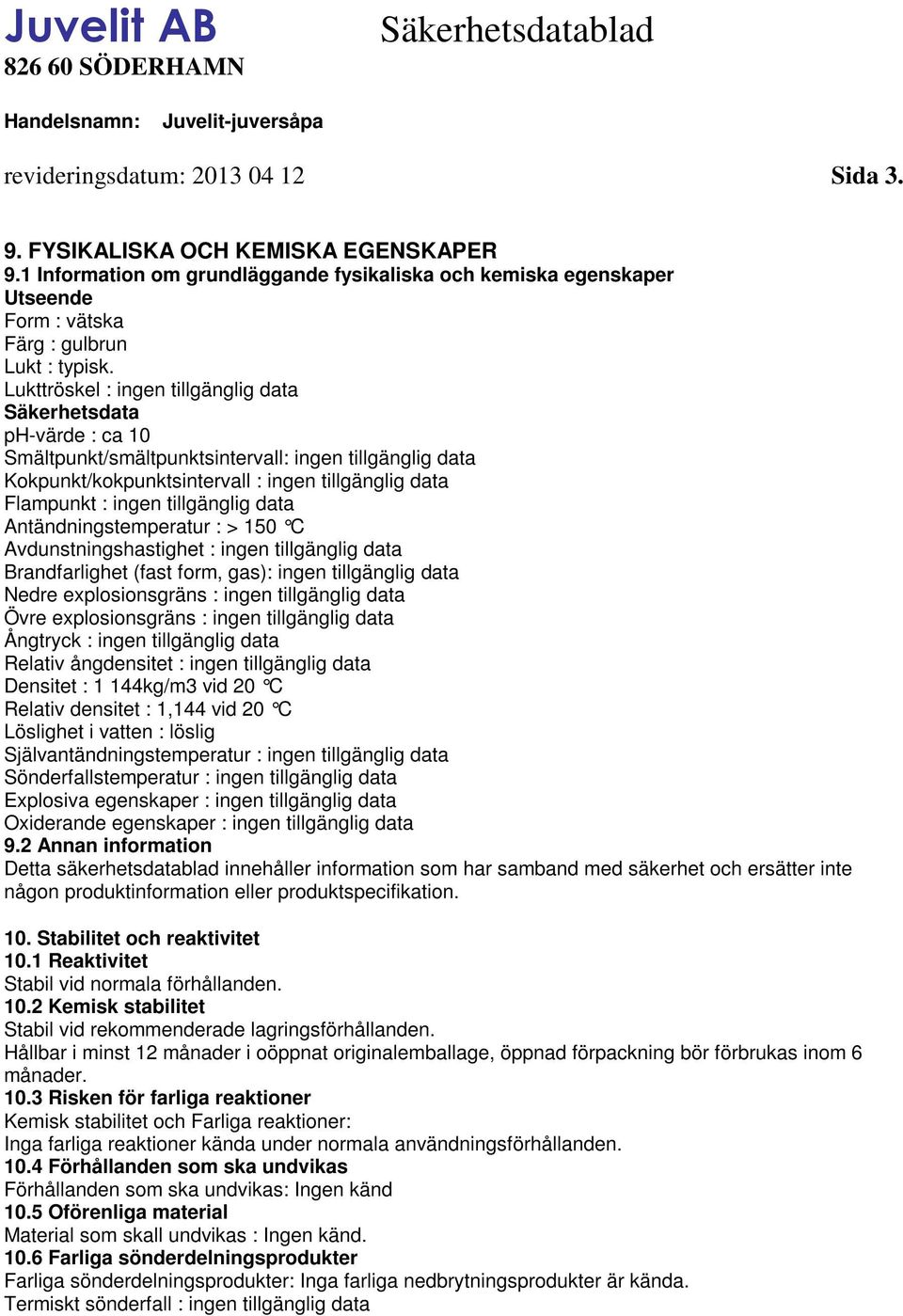 tillgänglig data Antändningstemperatur : > 150 C Avdunstningshastighet : ingen tillgänglig data Brandfarlighet (fast form, gas): ingen tillgänglig data Nedre explosionsgräns : ingen tillgänglig data