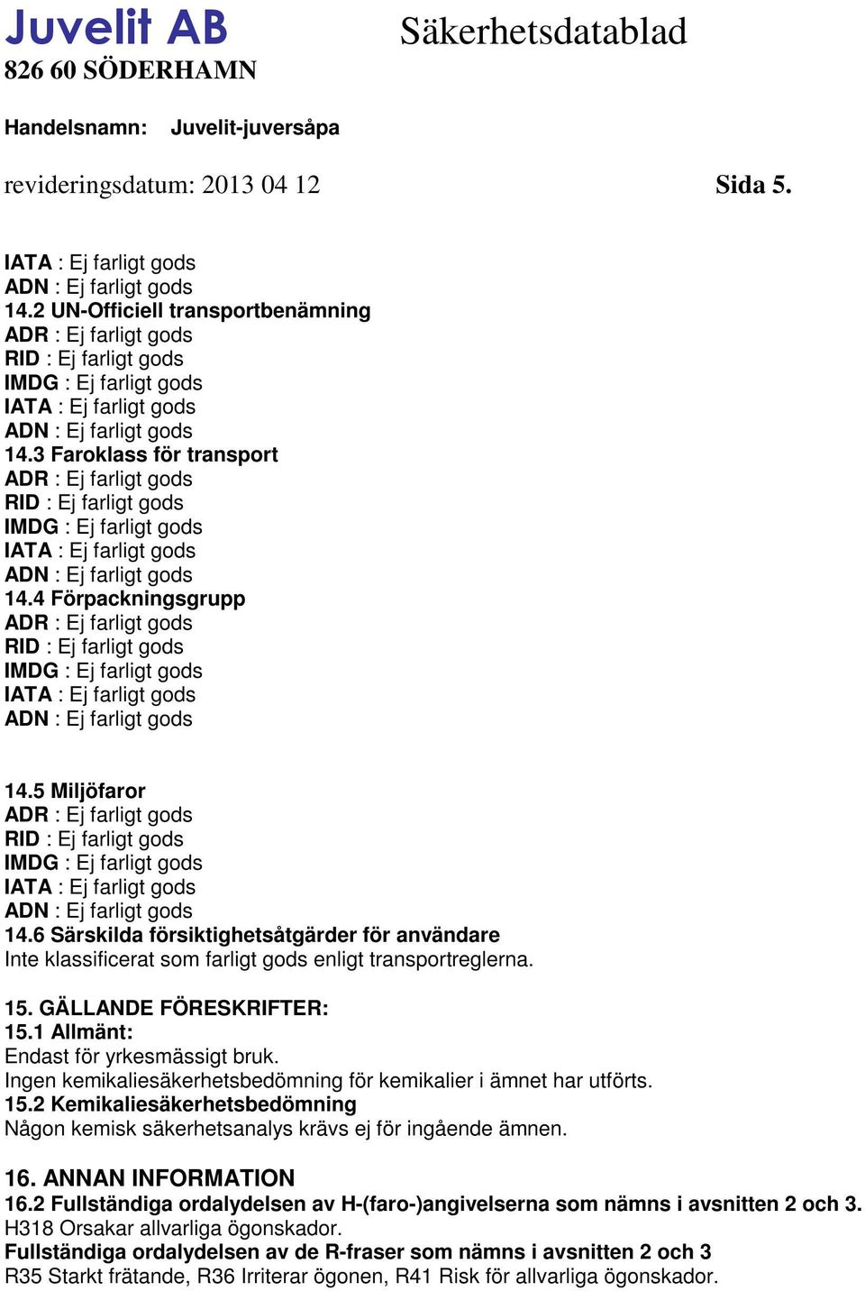 Ingen kemikaliesäkerhetsbedömning för kemikalier i ämnet har utförts. 15.2 Kemikaliesäkerhetsbedömning Någon kemisk säkerhetsanalys krävs ej för ingående ämnen. 16. ANNAN INFORMATION 16.