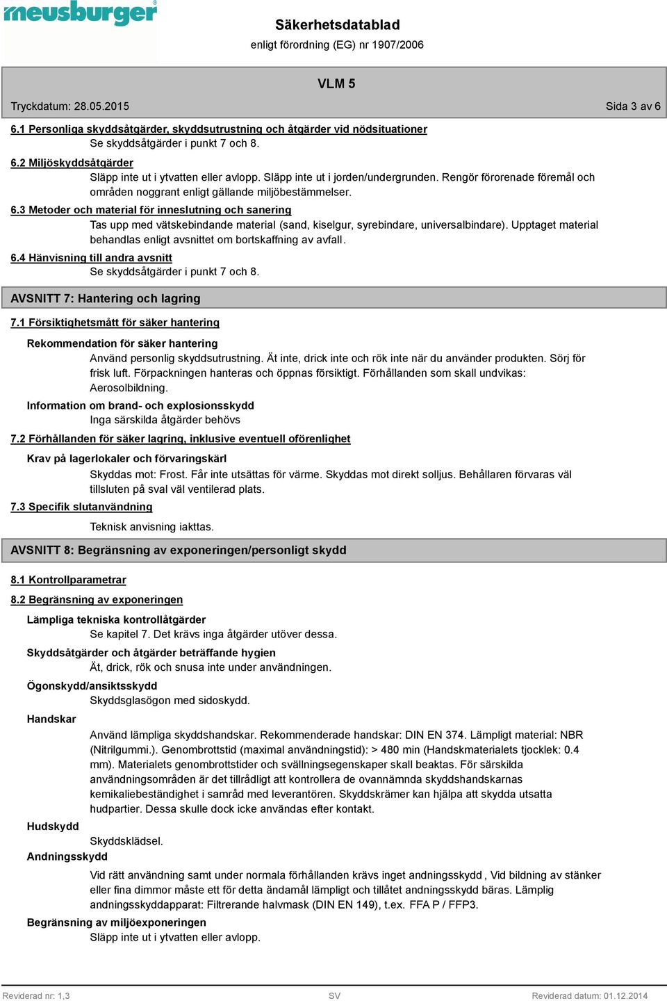 3 Metoder och material för inneslutning och sanering Tas upp med vätskebindande material (sand, kiselgur, syrebindare, universalbindare).