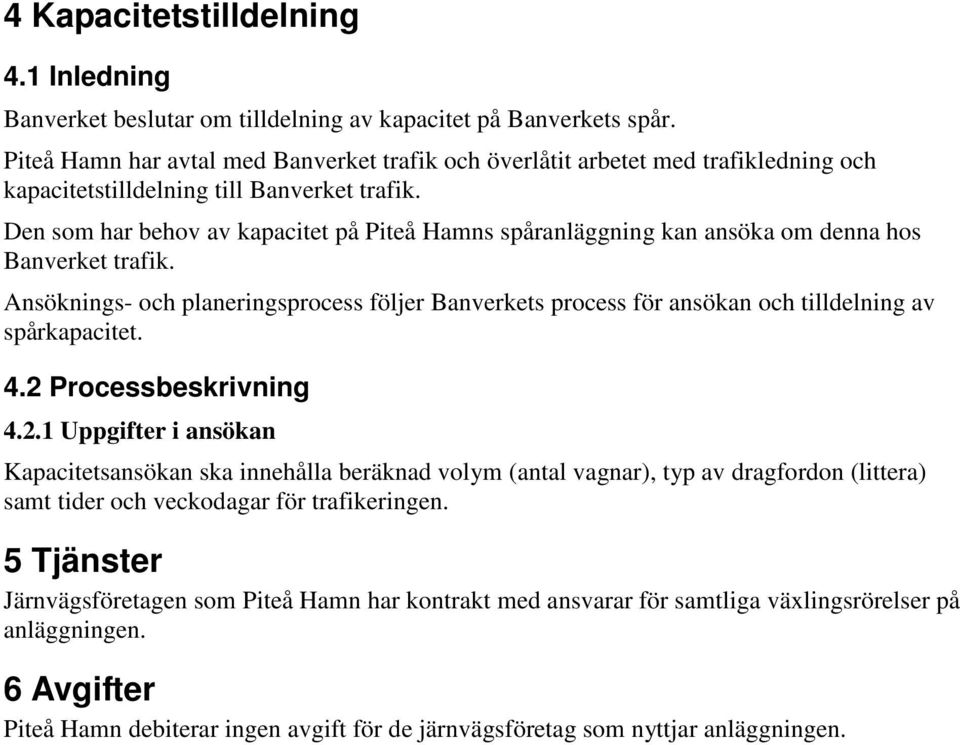 Den som har behov av kapacitet på Piteå Hamns spåranläggning kan ansöka om denna hos Banverket trafik.