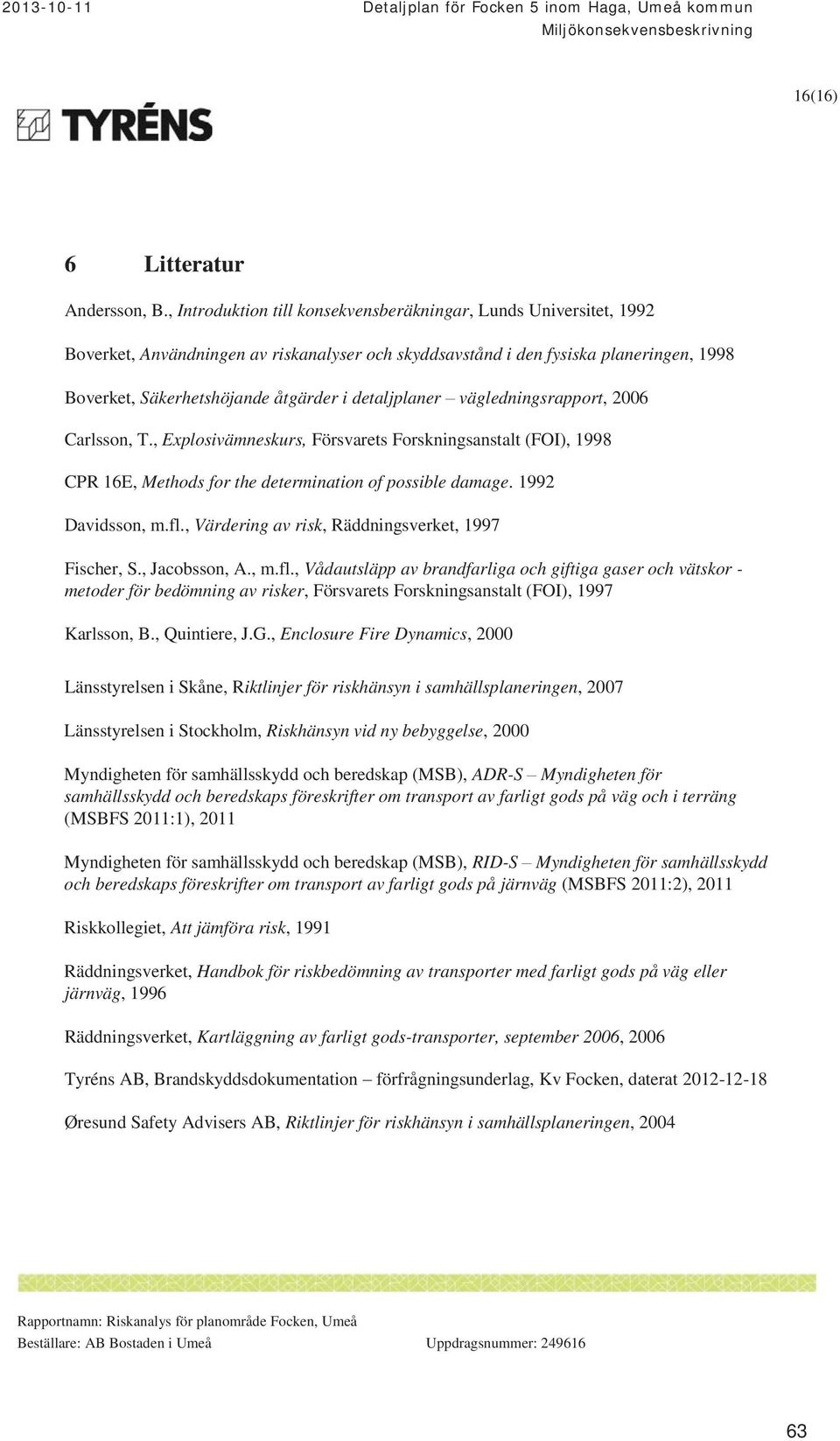 detaljplaner vägledningsrapport, 2006 Carlsson, T., Explosivämneskurs, Försvarets Forskningsanstalt (FOI), 1998 CPR 16E, Methods for the determination of possible damage. 1992 Davidsson, m.fl.