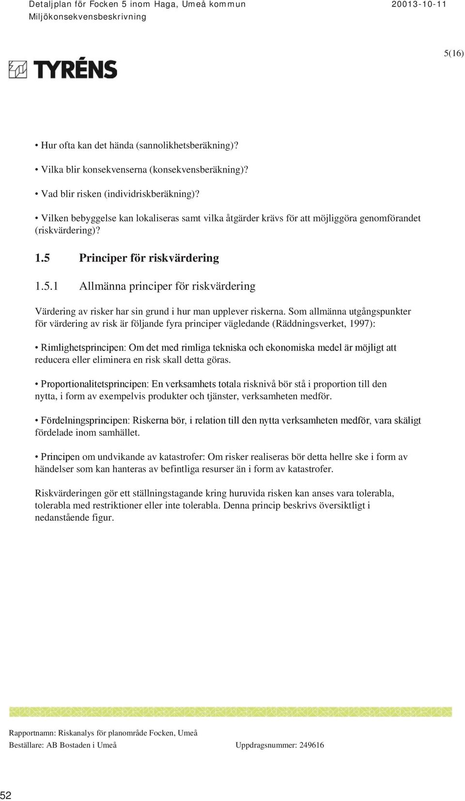 Principer för riskvärdering 1.5.1 Allmänna principer för riskvärdering Värdering av risker har sin grund i hur man upplever riskerna.