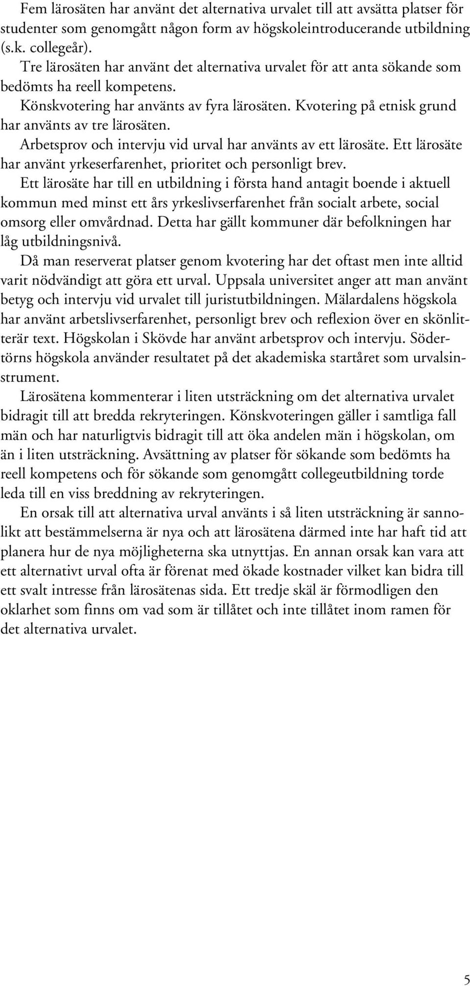 Kvotering på etnisk grund har använts av tre lärosäten. Arbetsprov och intervju vid urval har använts av ett lärosäte. Ett lärosäte har använt yrkeserfarenhet, prioritet och personligt brev.