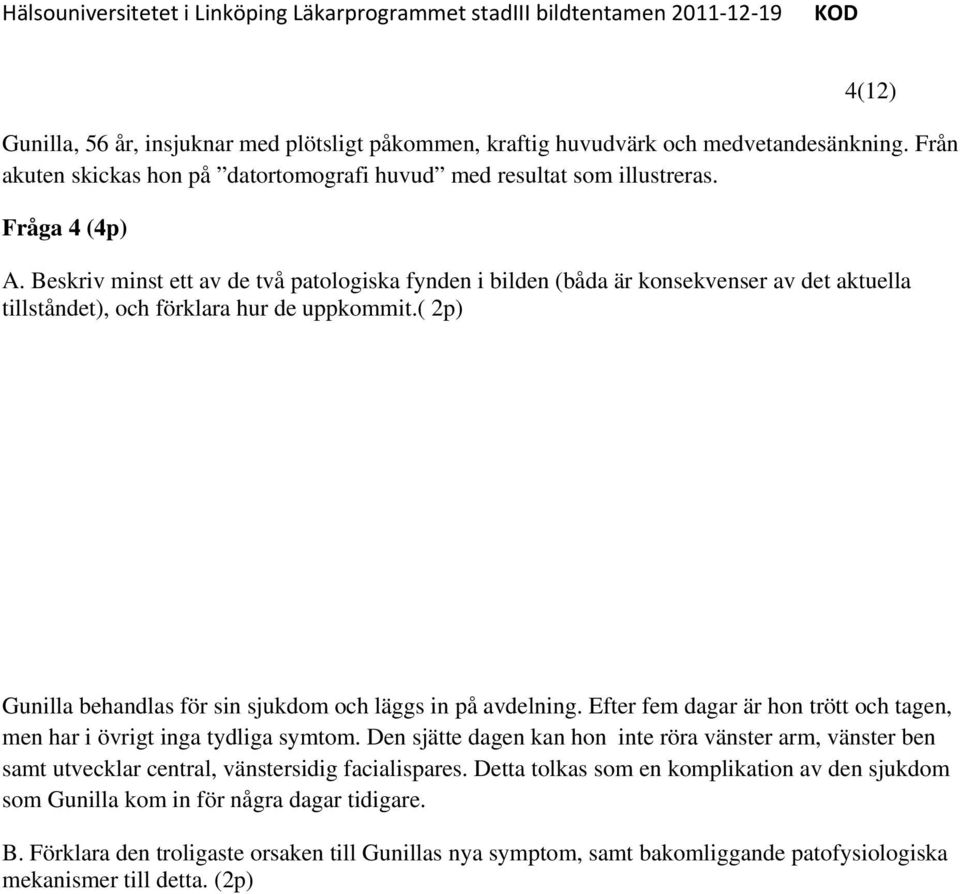 ( 2p) Gunilla behandlas för sin sjukdom och läggs in på avdelning. Efter fem dagar är hon trött och tagen, men har i övrigt inga tydliga symtom.