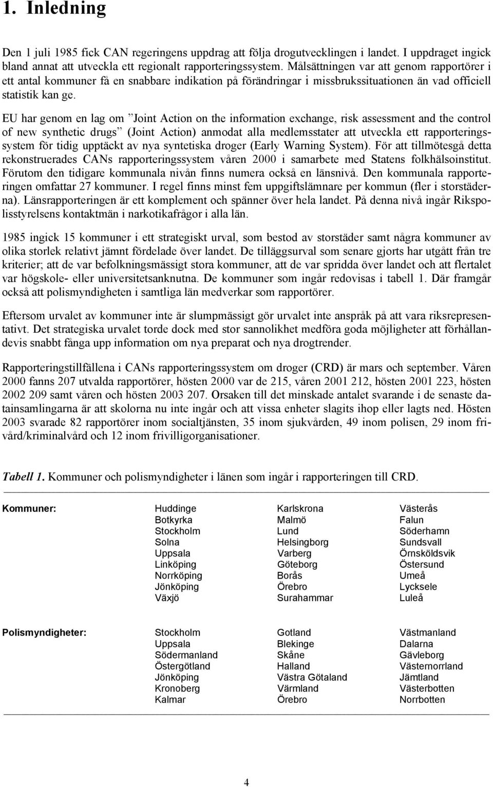 EU har genom en lag om Joint Action on the information exchange, risk assessment and the control of new synthetic drugs (Joint Action) anmodat alla medlemsstater att utveckla ett rapporteringssystem