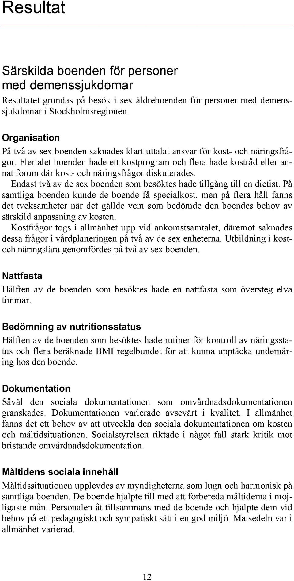 Flertalet boenden hade ett kostprogram och flera hade kostråd eller annat forum där kost- och näringsfrågor diskuterades. Endast två av de sex boenden som besöktes hade tillgång till en dietist.