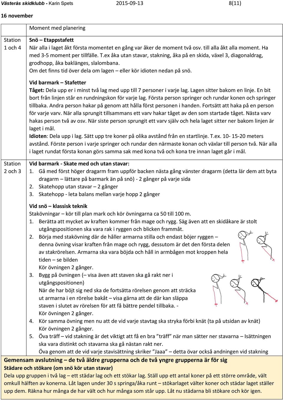 Om det finns tid över dela om lagen eller kör idioten nedan på snö. Vid barmark Stafetter Tåget: Dela upp er i minst två lag med upp till 7 personer i varje lag. Lagen sitter bakom en linje.