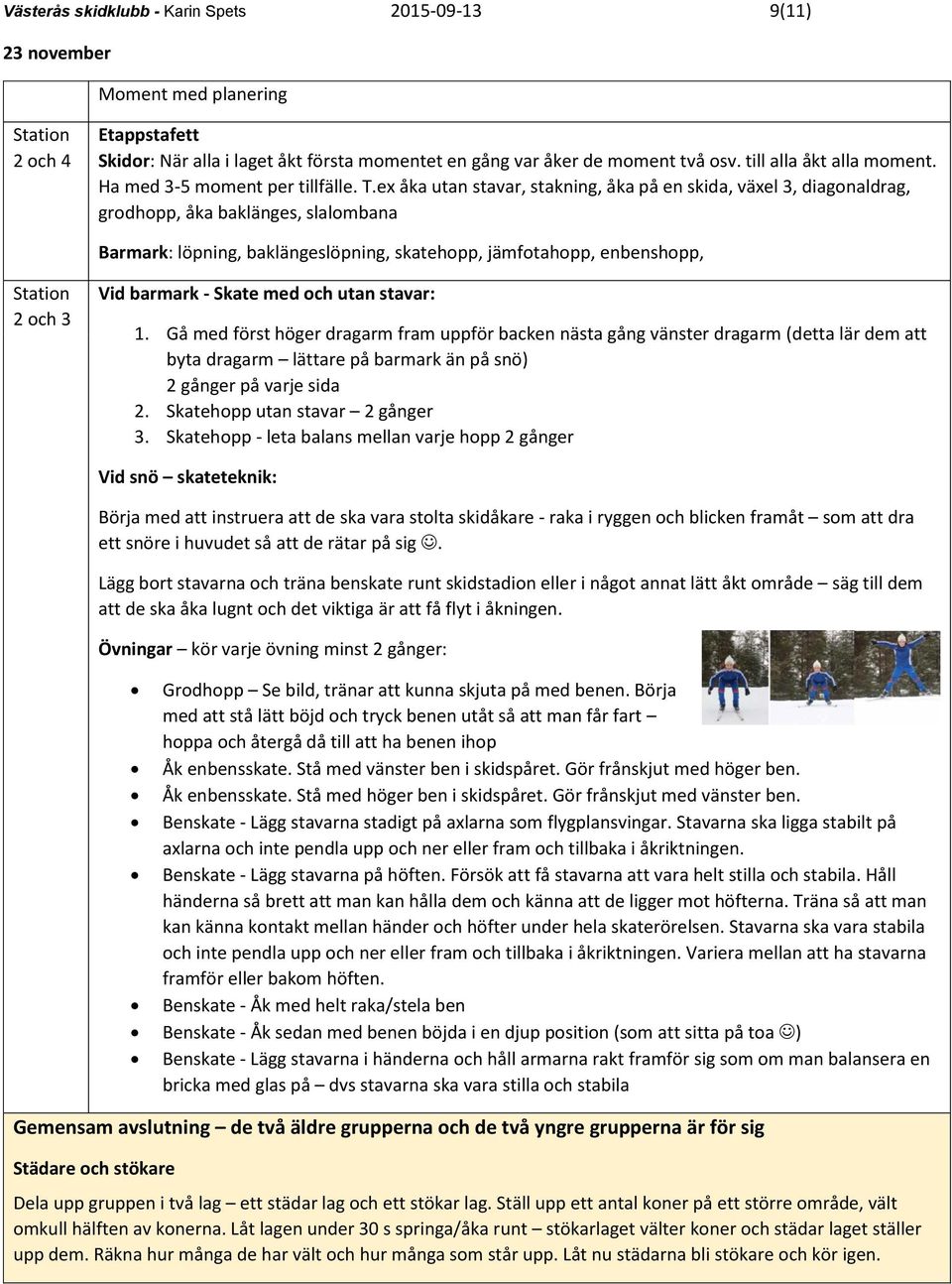 ex åka utan stavar, stakning, åka på en skida, växel 3, diagonaldrag, grodhopp, åka baklänges, slalombana Barmark: löpning, baklängeslöpning, skatehopp, jämfotahopp, enbenshopp, Vid barmark - Skate