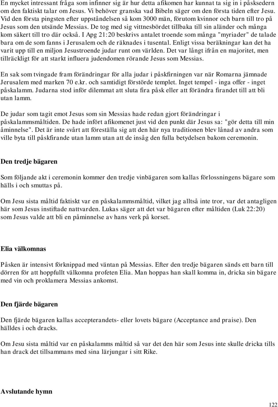 De tog med sig vittnesbördet tillbaka till sin aländer och många kom säkert till tro där också.