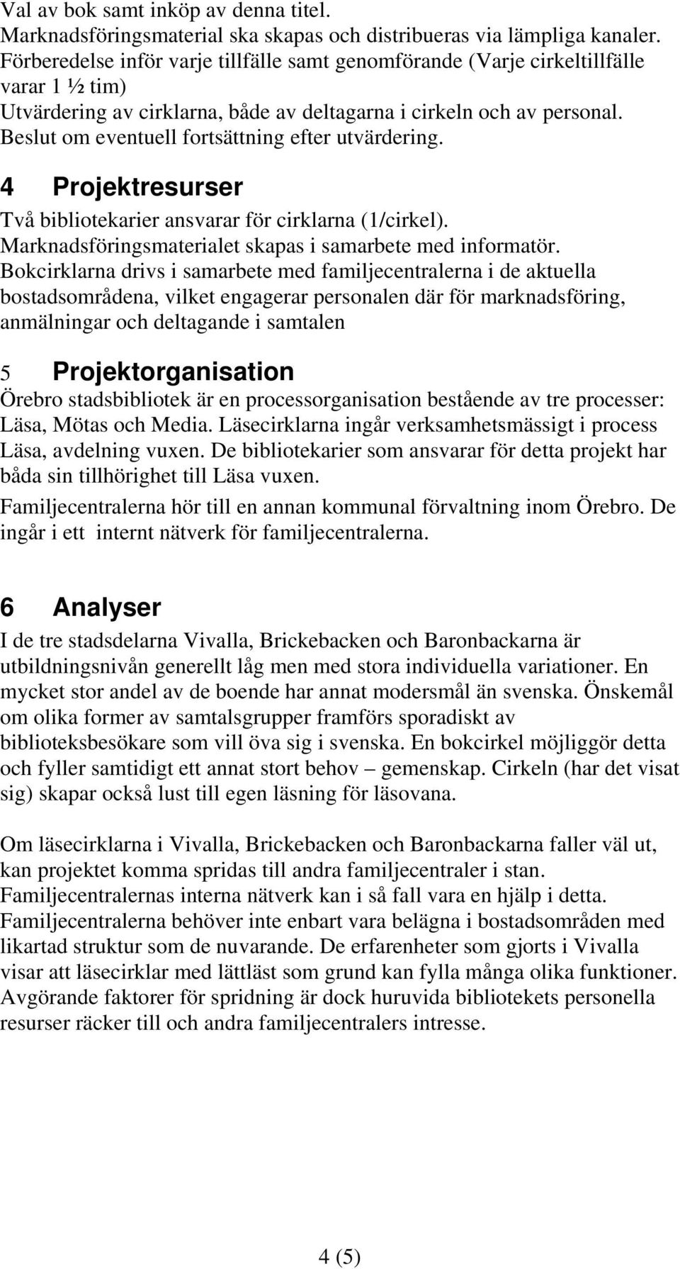 Beslut om eventuell fortsättning efter utvärdering. 4 Projektresurser Två bibliotekarier ansvarar för cirklarna (1/cirkel). Marknadsföringsmaterialet skapas i samarbete med informatör.