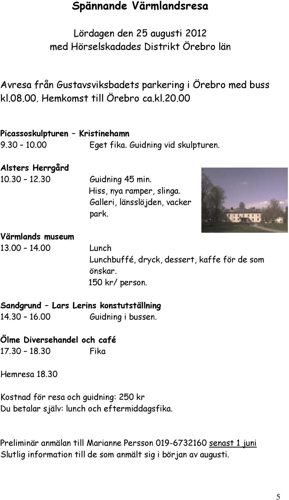00 Lunch Lunchbuffé, dryck, dessert, kaffe för de som önskar. 150 kr/ person. Sandgrund Lars Lerins konstutställning 14.30 16.00 Guidning i bussen. Ölme Diversehandel och café 17.30 18.