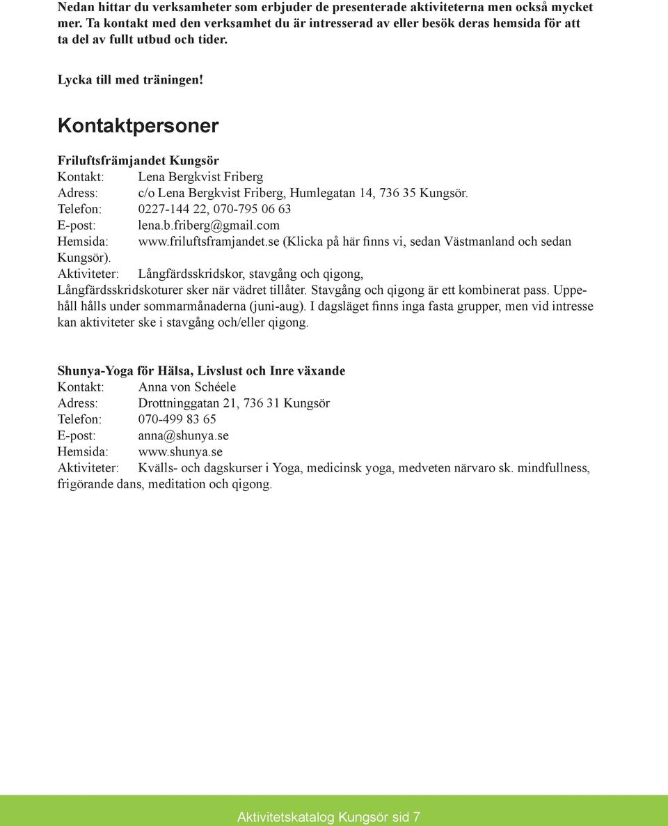 Kontaktpersoner Friluftsfrämjandet Kungsör Kontakt: Lena Bergkvist Friberg Adress: c/o Lena Bergkvist Friberg, Humlegatan 14, 736 35 Kungsör. Telefon: 0227-144 22, 070-795 06 63 E-post: lena.b.friberg@gmail.