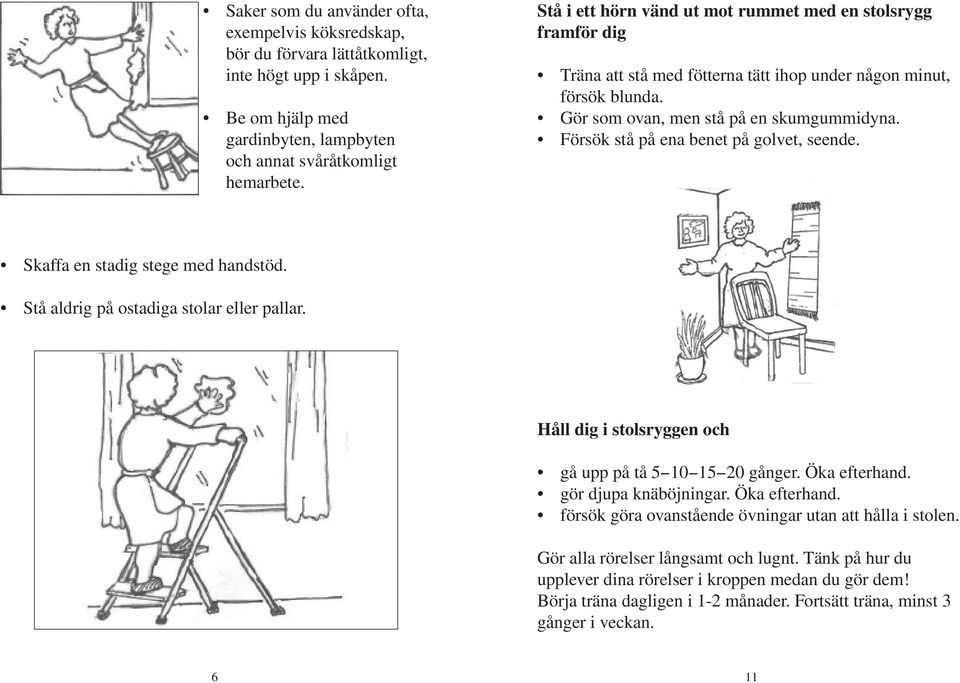 Försök stå på ena benet på golvet, seende. Skaffa en stadig stege med handstöd. Stå aldrig på ostadiga stolar eller pallar. Håll dig i stolsryggen och gå upp på tå 5 10 15 20 gånger. Öka efterhand.