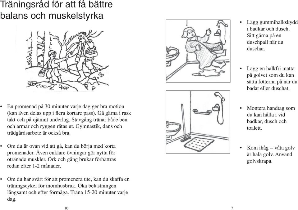 Gå gärna i rask takt och på ojämnt underlag. Stavgång tränar både ben och armar och ryggen rätas ut. Gymnastik, dans och trädgårdsarbete är också bra.